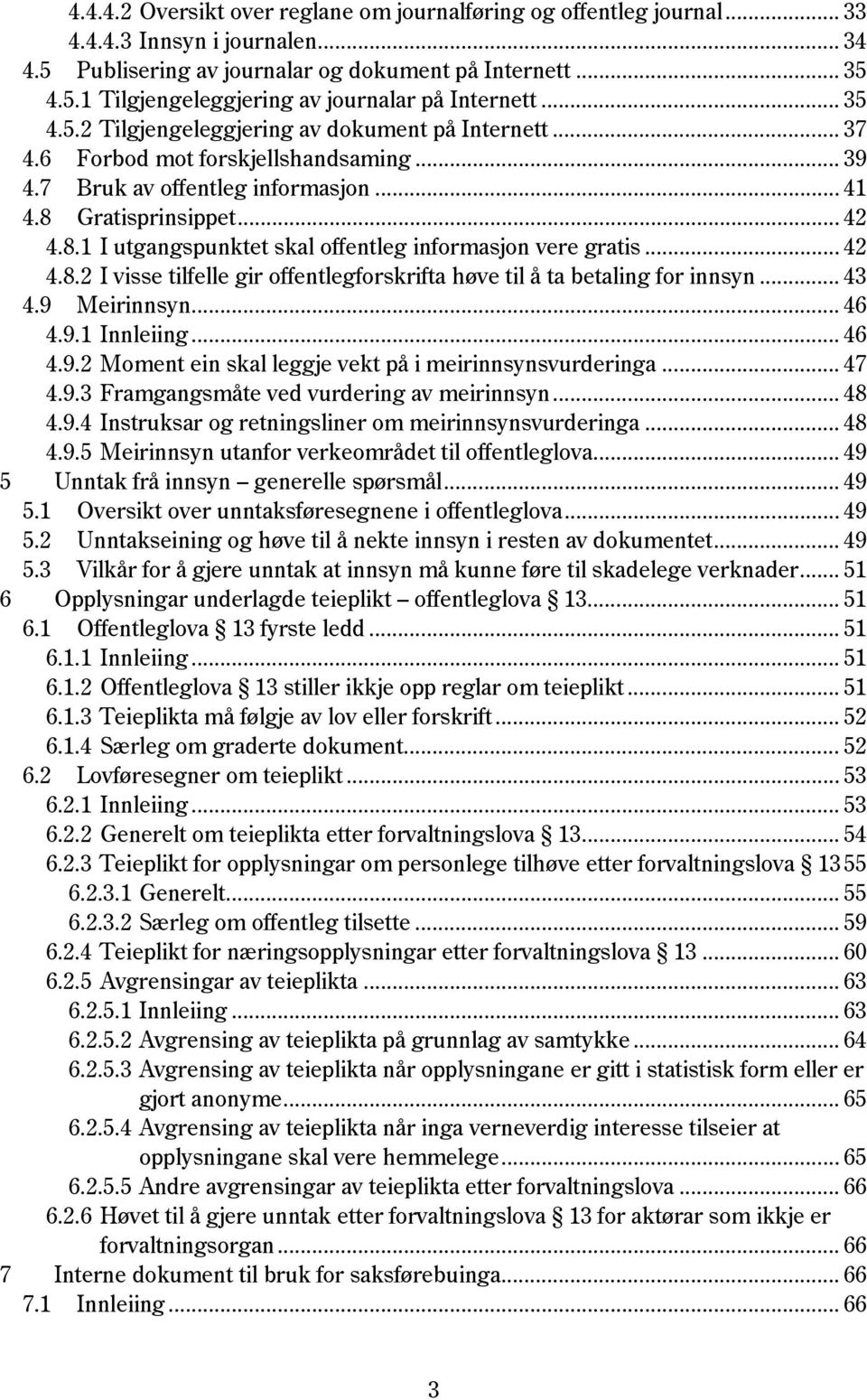 Gratisprinsippet... 42 4.8.1 I utgangspunktet skal offentleg informasjon vere gratis... 42 4.8.2 I visse tilfelle gir offentlegforskrifta høve til å ta betaling for innsyn... 43 4.9 Meirinnsyn... 46 4.