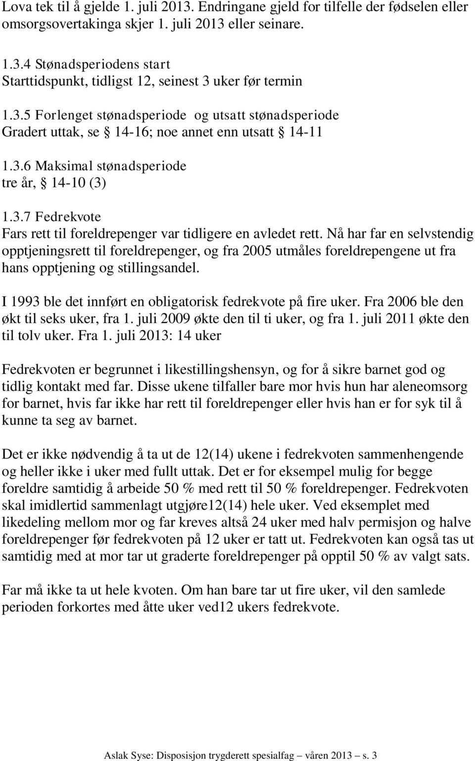 Nå har far en selvstendig opptjeningsrett til foreldrepenger, og fra 2005 utmåles foreldrepengene ut fra hans opptjening og stillingsandel.