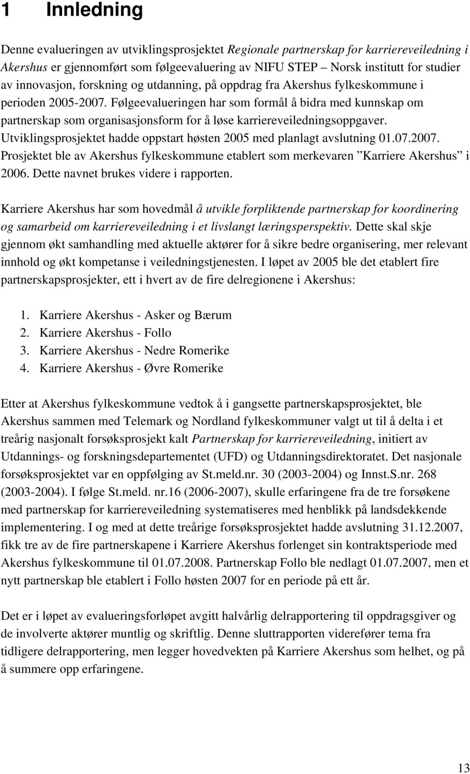 Følgeevalueringen har som formål å bidra med kunnskap om partnerskap som organisasjonsform for å løse karriereveiledningsoppgaver.