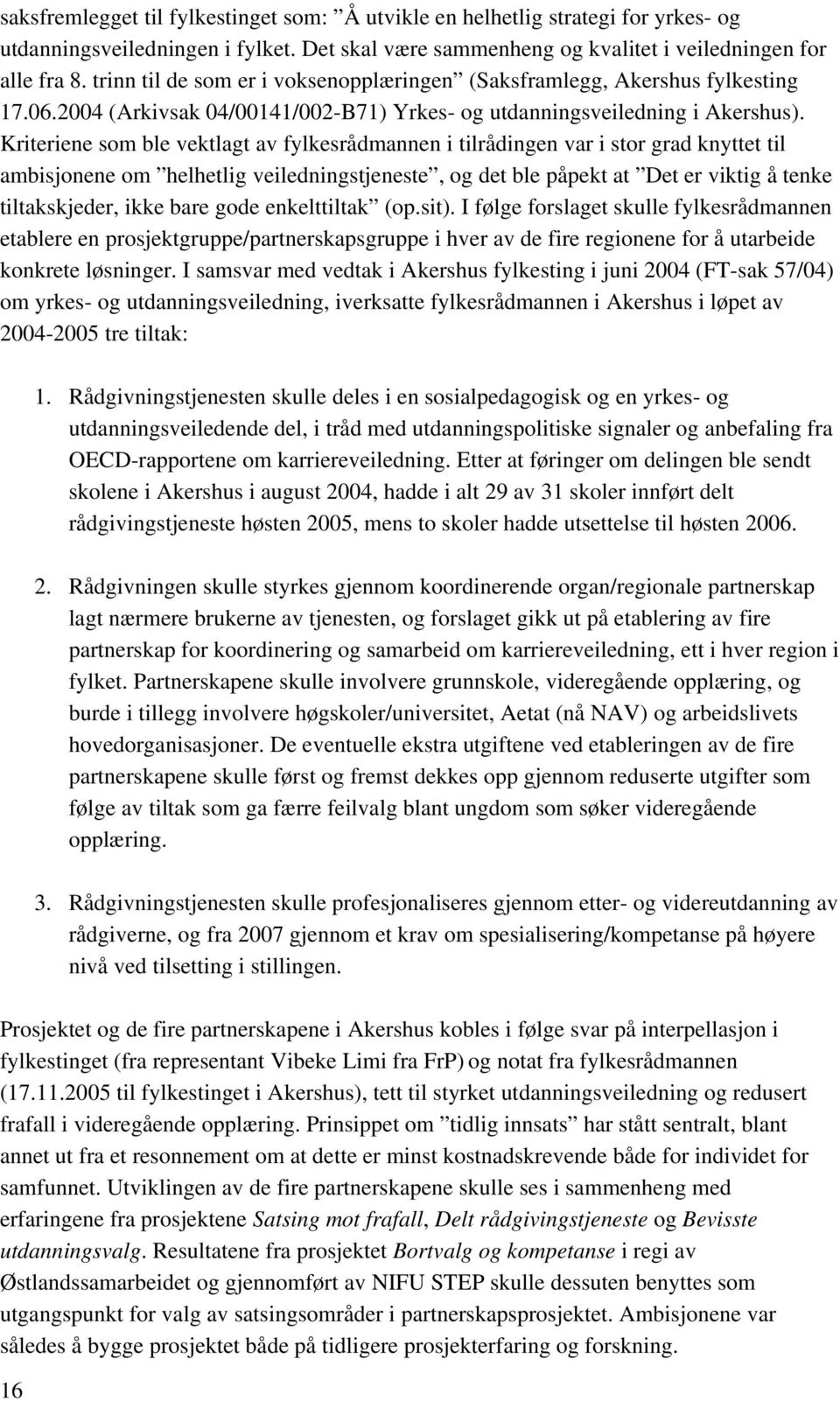 Kriteriene som ble vektlagt av fylkesrådmannen i tilrådingen var i stor grad knyttet til ambisjonene om helhetlig veiledningstjeneste, og det ble påpekt at Det er viktig å tenke tiltakskjeder, ikke