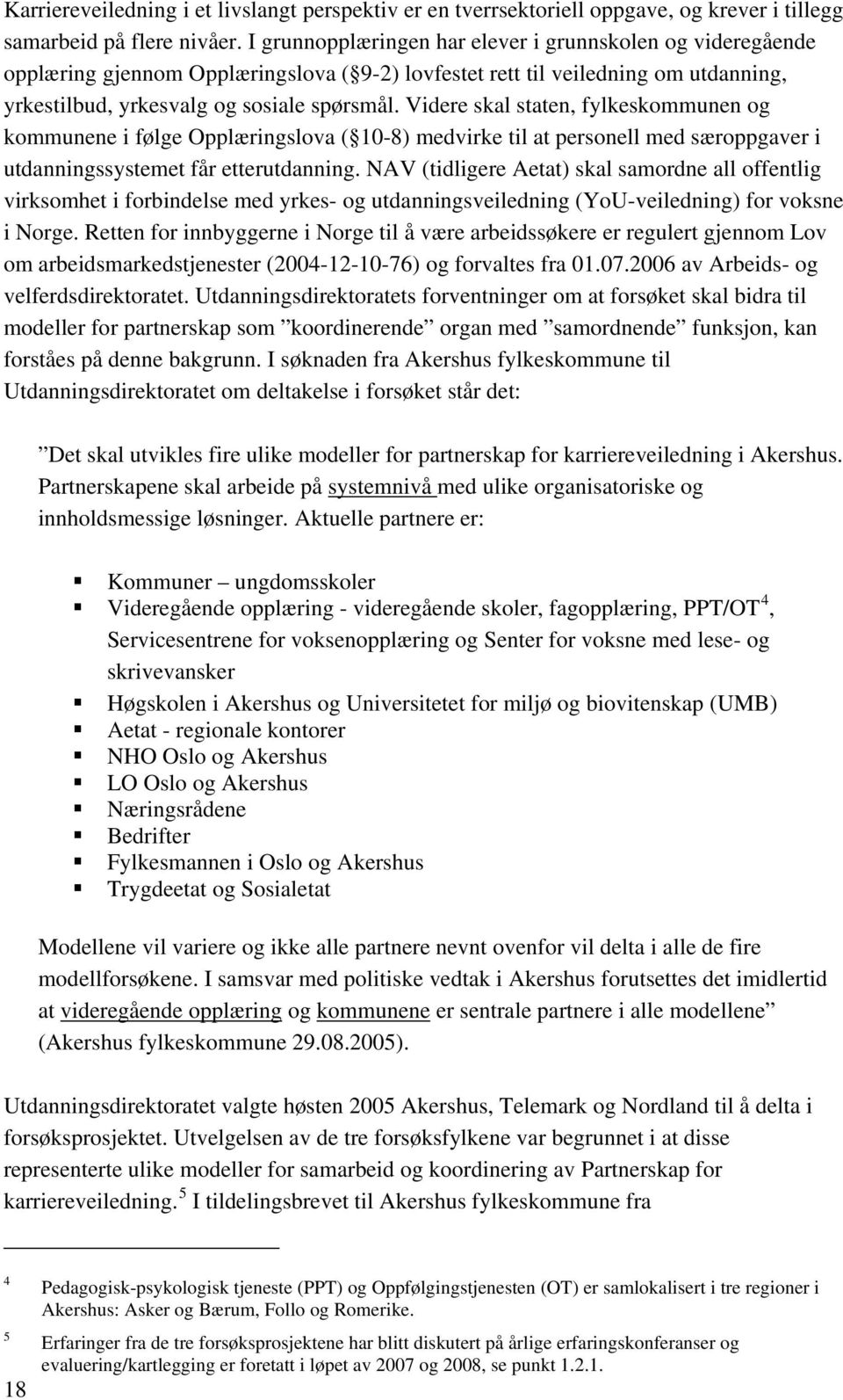 Videre skal staten, fylkeskommunen og kommunene i følge Opplæringslova ( 10-8) medvirke til at personell med særoppgaver i utdanningssystemet får etterutdanning.