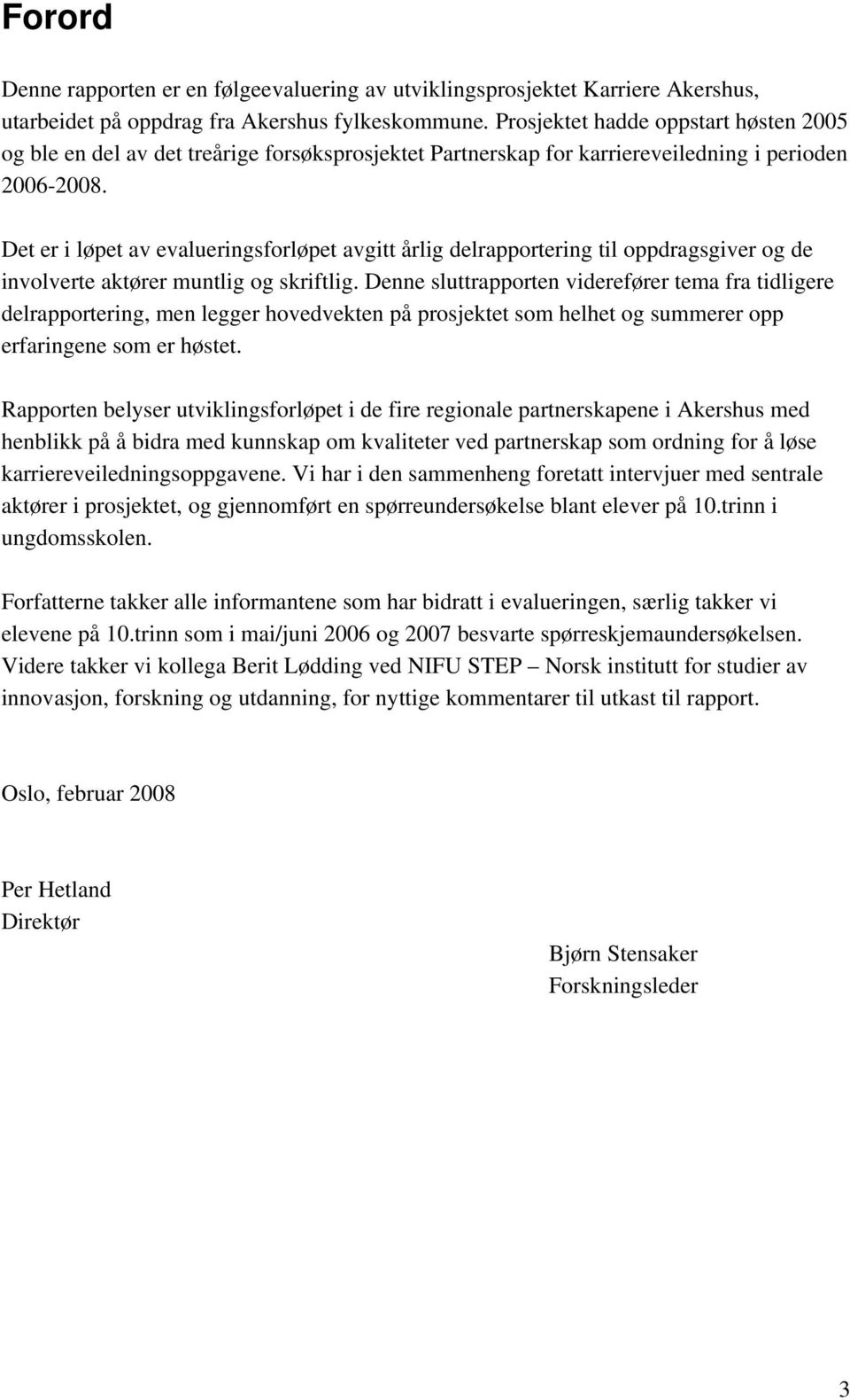 Det er i løpet av evalueringsforløpet avgitt årlig delrapportering til oppdragsgiver og de involverte aktører muntlig og skriftlig.