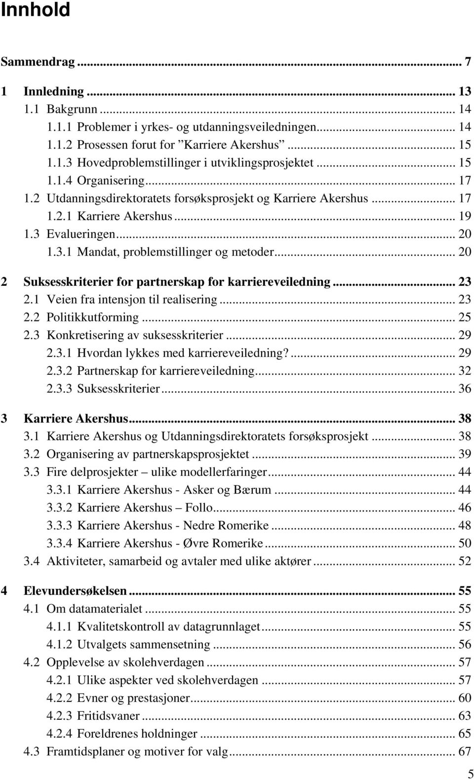 .. 20 2 Suksesskriterier for partnerskap for karriereveiledning... 23 2.1 Veien fra intensjon til realisering... 23 2.2 Politikkutforming... 25 2.3 Konkretisering av suksesskriterier... 29 2.3.1 Hvordan lykkes med karriereveiledning?