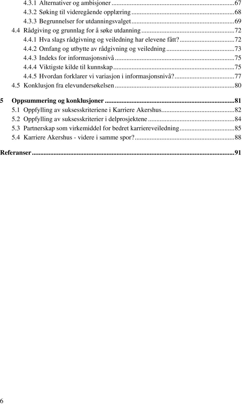 ...77 4.5 Konklusjon fra elevundersøkelsen...80 5 Oppsummering og konklusjoner...81 5.1 Oppfylling av suksesskriteriene i Karriere Akershus...82 5.