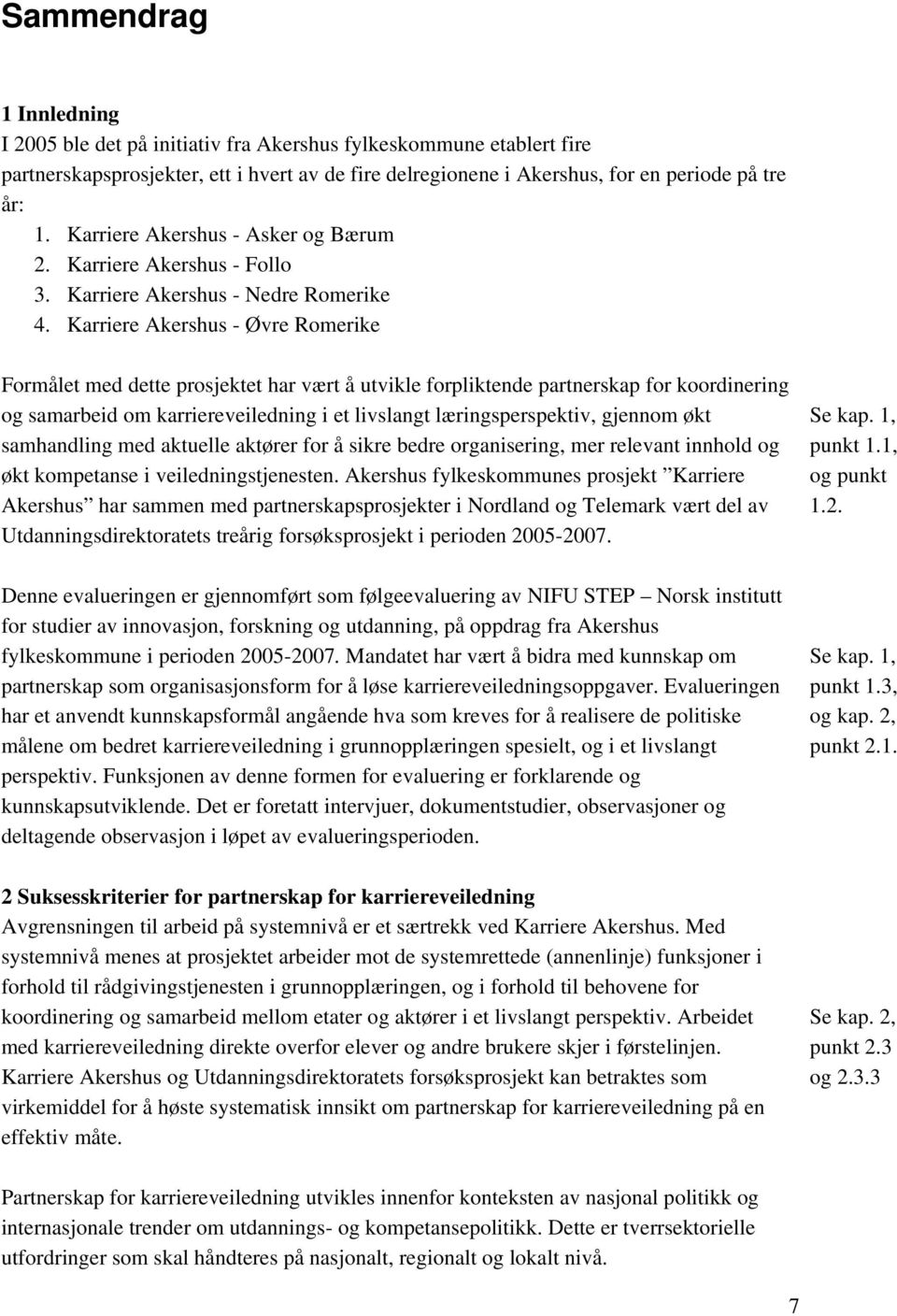 Karriere Akershus - Øvre Romerike Formålet med dette prosjektet har vært å utvikle forpliktende partnerskap for koordinering og samarbeid om karriereveiledning i et livslangt læringsperspektiv,