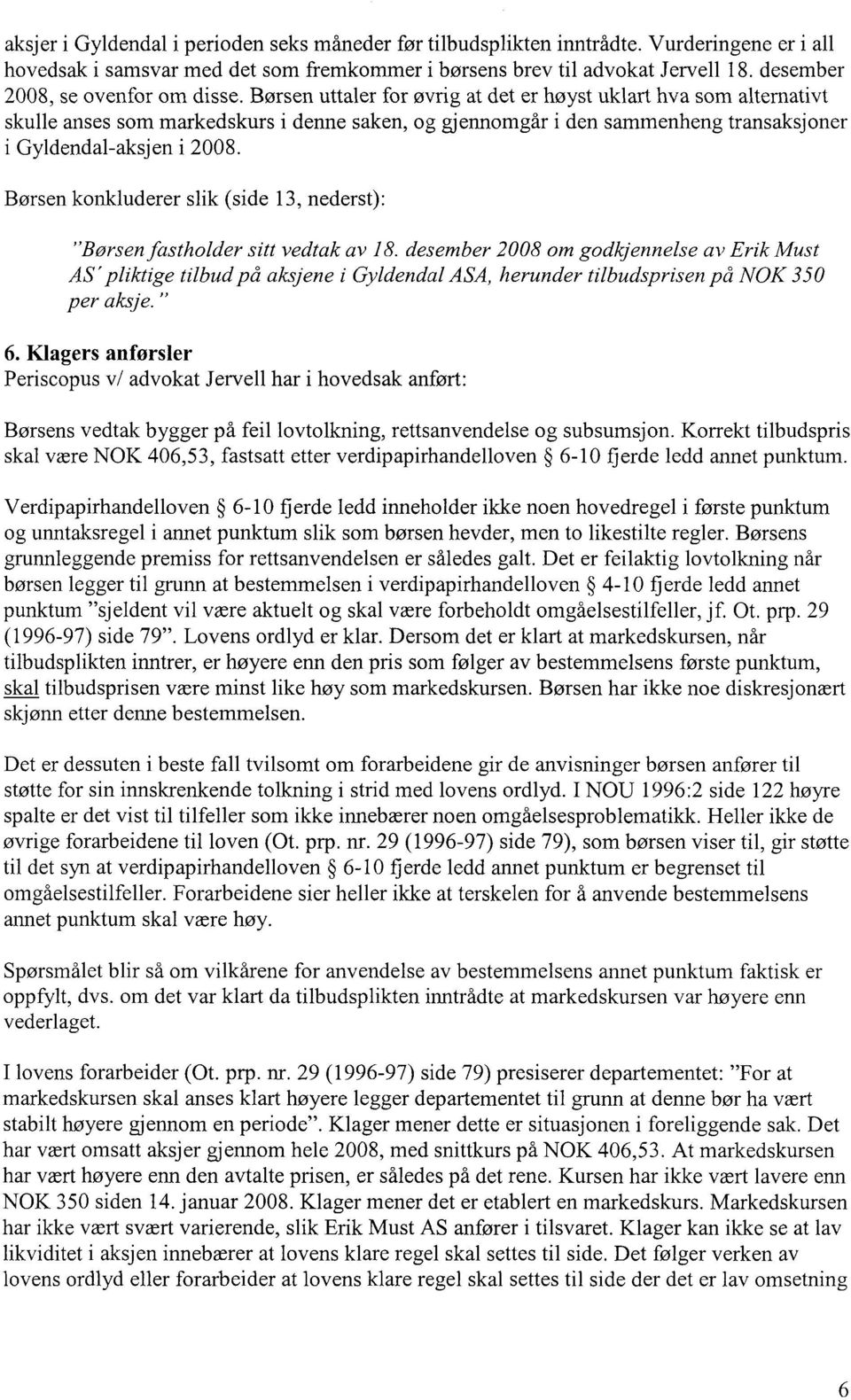 Børsen uttaler for øvrig at det er høyst uklart hva som alternativt skulle anses som markedskurs i denne saken, og gjennomgår i den sammenheng transaksjoner i Gyldendal-aksjen i 2008.