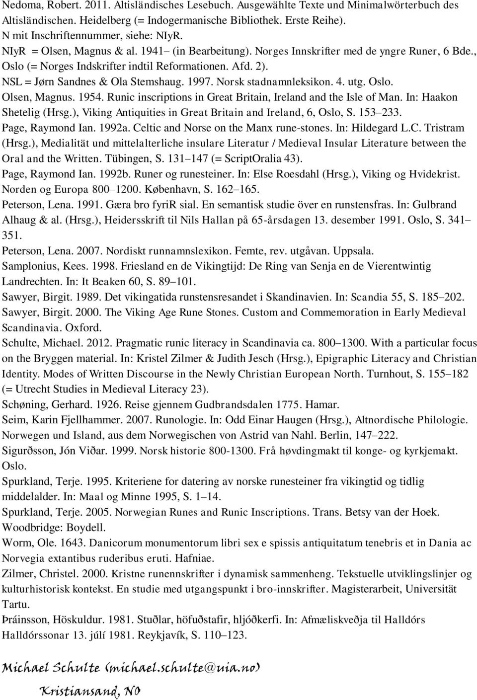 NSL = Jørn Sandnes & Ola Stemshaug. 1997. Norsk stadnamnleksikon. 4. utg. Oslo. Olsen, Magnus. 1954. Runic inscriptions in Great Britain, Ireland and the Isle of Man. In: Haakon Shetelig (Hrsg.