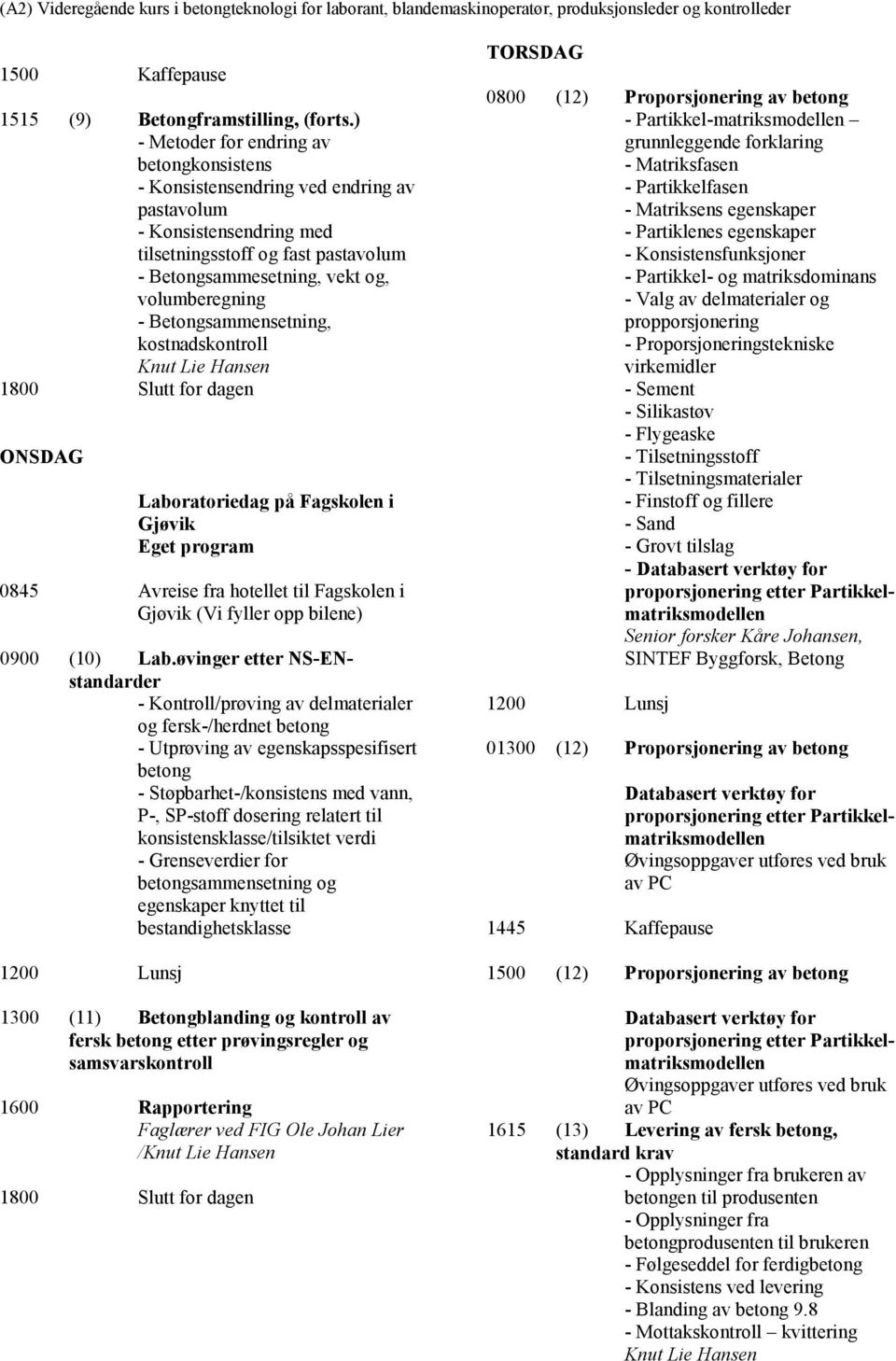 Betongsammensetning, kostnadskontroll ONSDAG Laboratoriedag på Fagskolen i Gjøvik Eget program 0845 Avreise fra hotellet til Fagskolen i Gjøvik (Vi fyller opp bilene) 0900 (10) Lab.