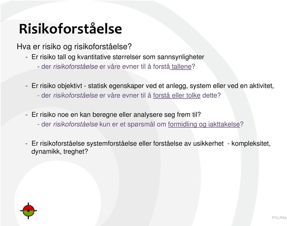 - Er risiko objektivt - statisk egenskaper ved et anlegg, system eller ved en aktivitet, - der risikoforståelse er våre evner til å forstå