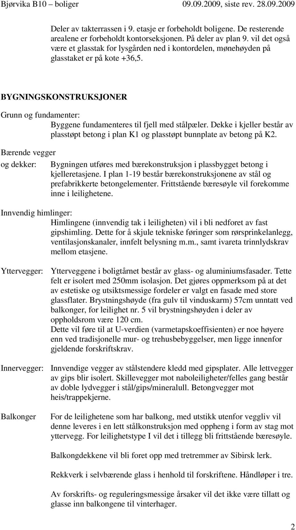 Dekke i kjeller består av plasstøpt betong i plan K1 og plasstøpt bunnplate av betong på K2. Bærende vegger og dekker: Bygningen utføres med bærekonstruksjon i plassbygget betong i kjelleretasjene.