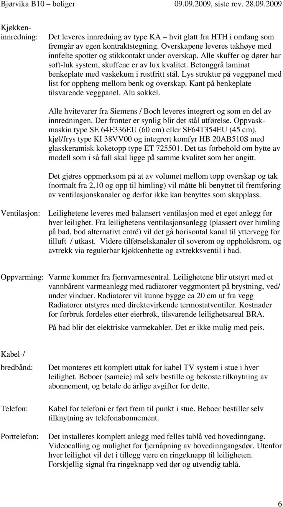 Lys struktur på veggpanel med list for oppheng mellom benk og overskap. Kant på benkeplate tilsvarende veggpanel. Alu sokkel.