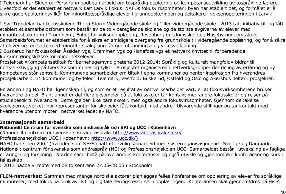 I Sør-Trøndelag har fokusskolene Thora Storm Videregående skole og Tiller videregående skole i 2013 tatt initiativ til, og fått etablert et samarbeidsforum som består av de to videregående skolene og