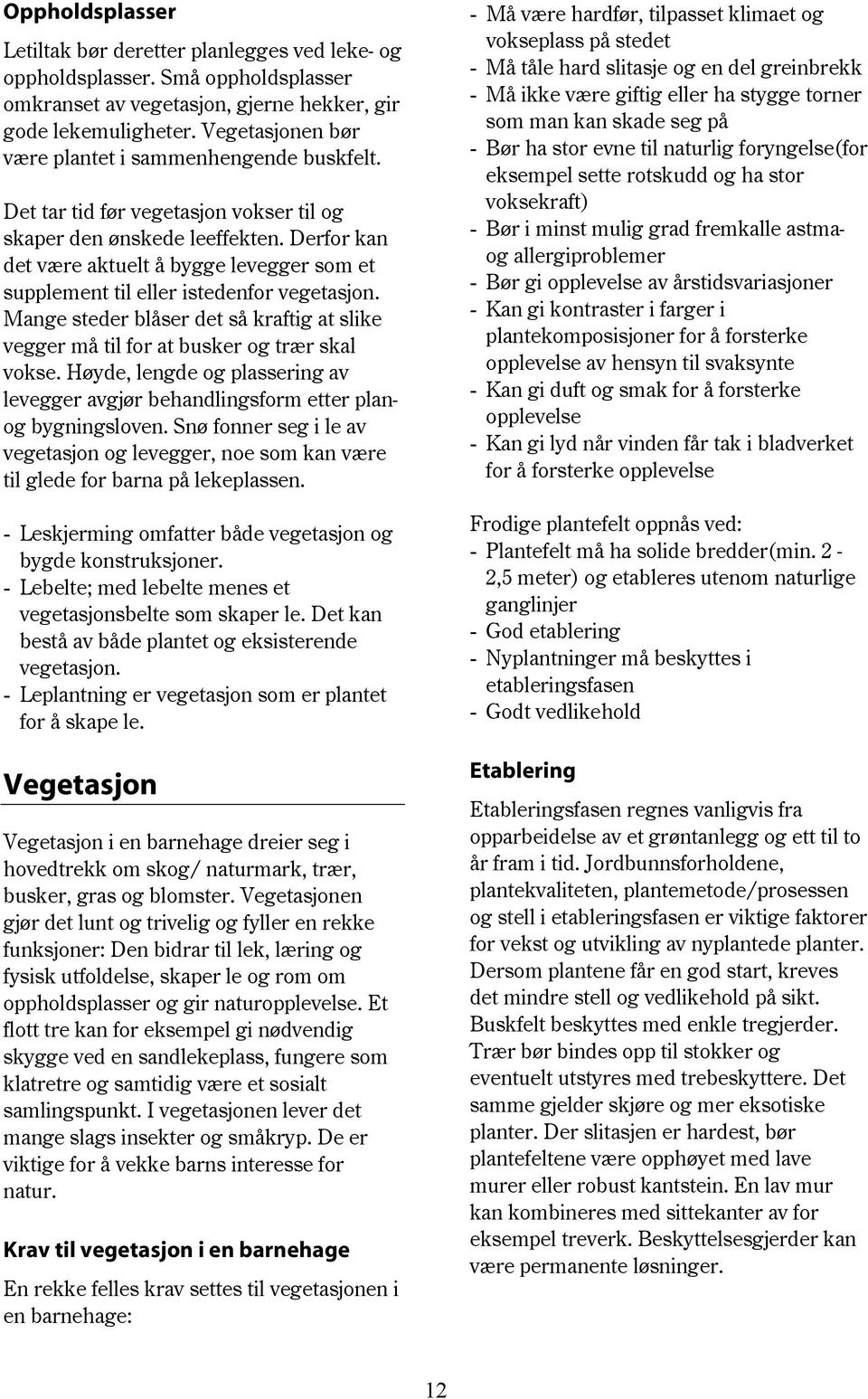 Derfor kan det være aktuelt å bygge levegger som et supplement til eller istedenfor vegetasjon. Mange steder blåser det så kraftig at slike vegger må til for at busker og trær skal vokse.