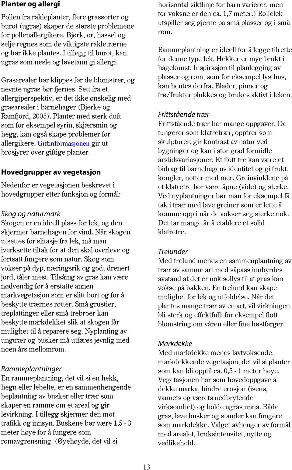 Grasarealer bør klippes før de blomstrer, og nevnte ugras bør fjernes. Sett fra et allergiperspektiv, er det ikke ønskelig med grasarealer i barnehager (Bjerke og Ramfjord, 2005).