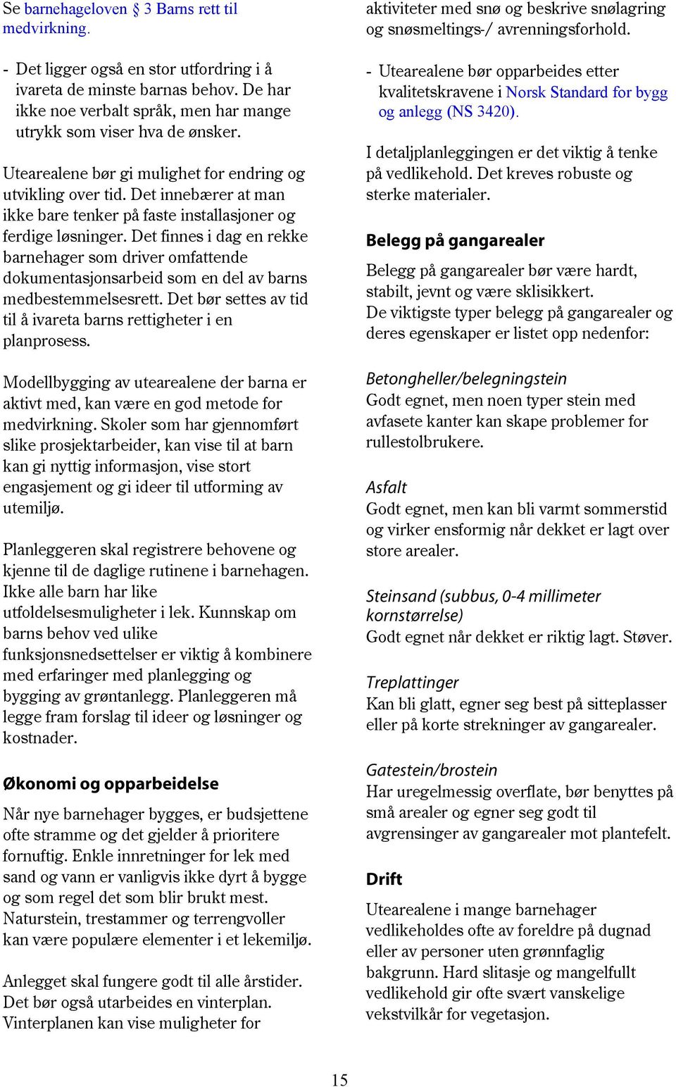 Det finnes i dag en rekke barnehager som driver omfattende dokumentasjonsarbeid som en del av barns medbestemmelsesrett. Det bør settes av tid til å ivareta barns rettigheter i en planprosess.