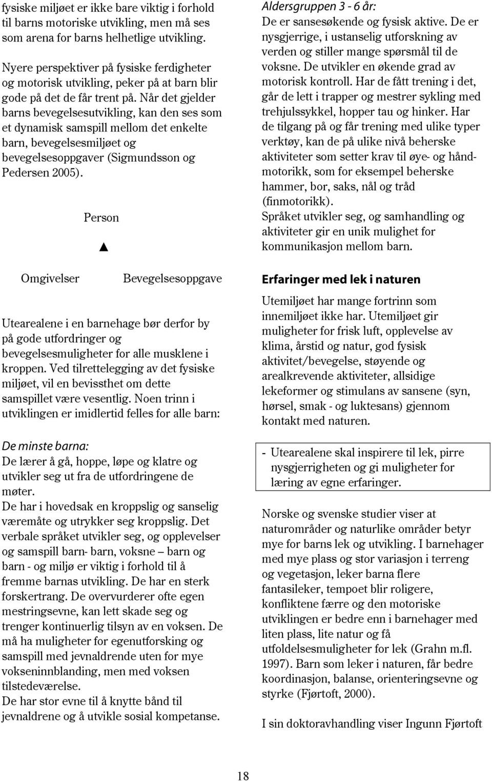 Når det gjelder barns bevegelsesutvikling, kan den ses som et dynamisk samspill mellom det enkelte barn, bevegelsesmiljøet og bevegelsesoppgaver (Sigmundsson og Pedersen 2005).