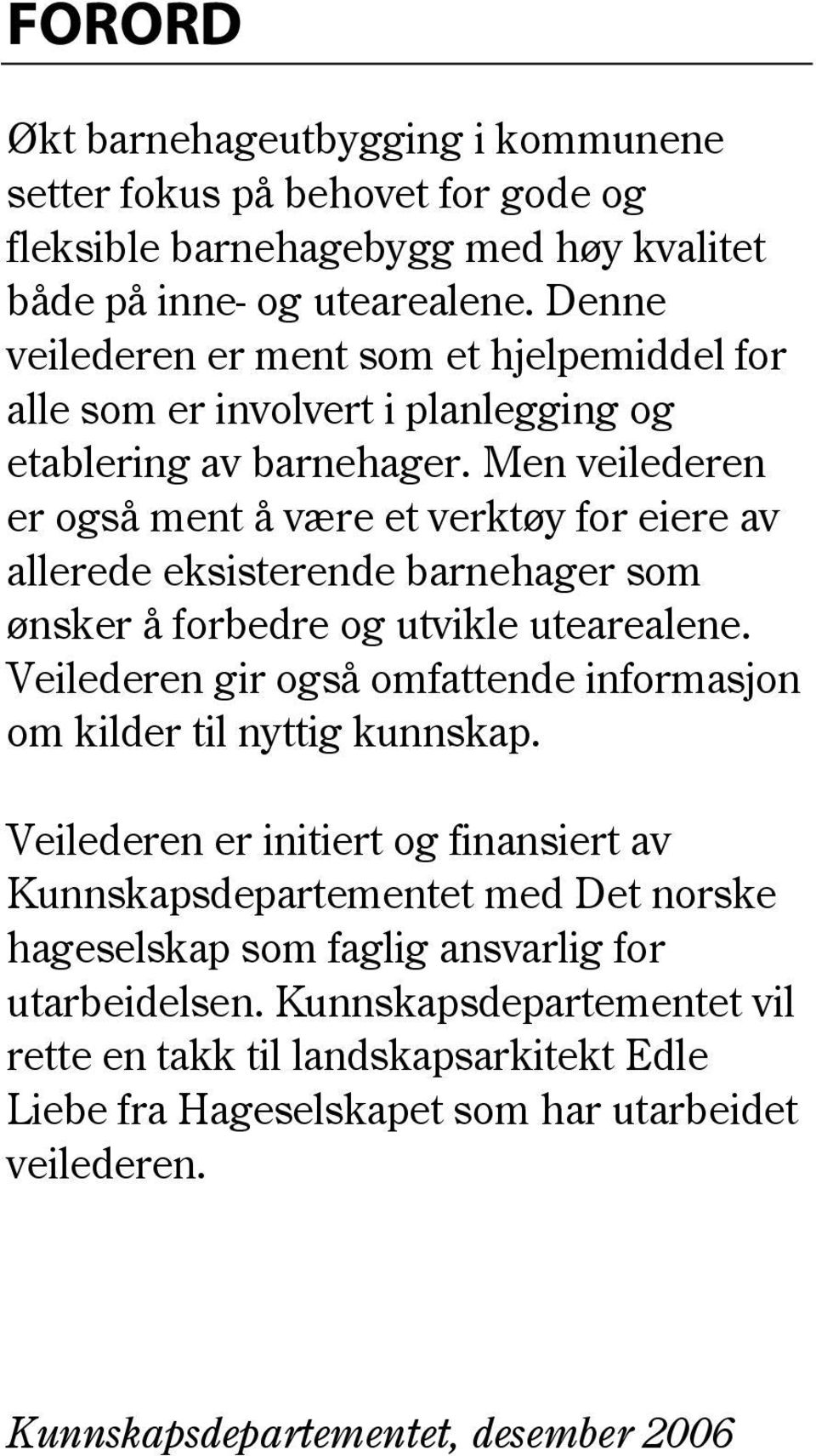 Men veilederen er også ment å være et verktøy for eiere av allerede eksisterende barnehager som ønsker å forbedre og utvikle utearealene.