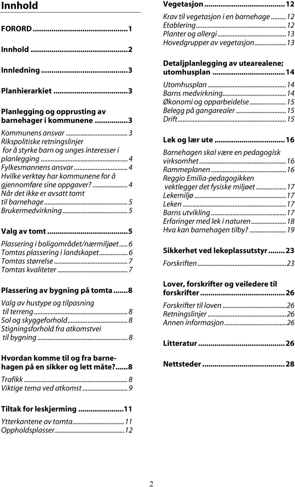 ... 4 Når det ikke er avsatt tomt til barnehage... 5 Brukermedvirkning... 5 Valg av tomt...5 Plassering i boligområdet/nærmiljøet... 6 Tomtas plassering i landskapet... 6 Tomtas størrelse.