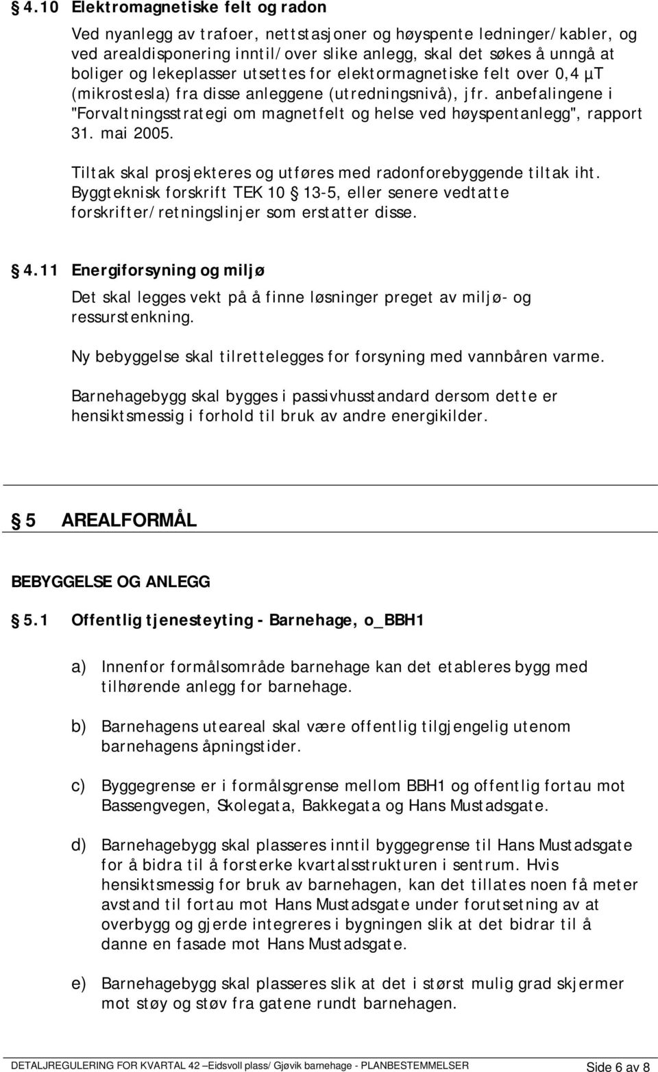 anbefalingene i "Forvaltningsstrategi om magnetfelt og helse ved høyspentanlegg", rapport 31. mai 2005. Tiltak skal prosjekteres og utføres med radonforebyggende tiltak iht.