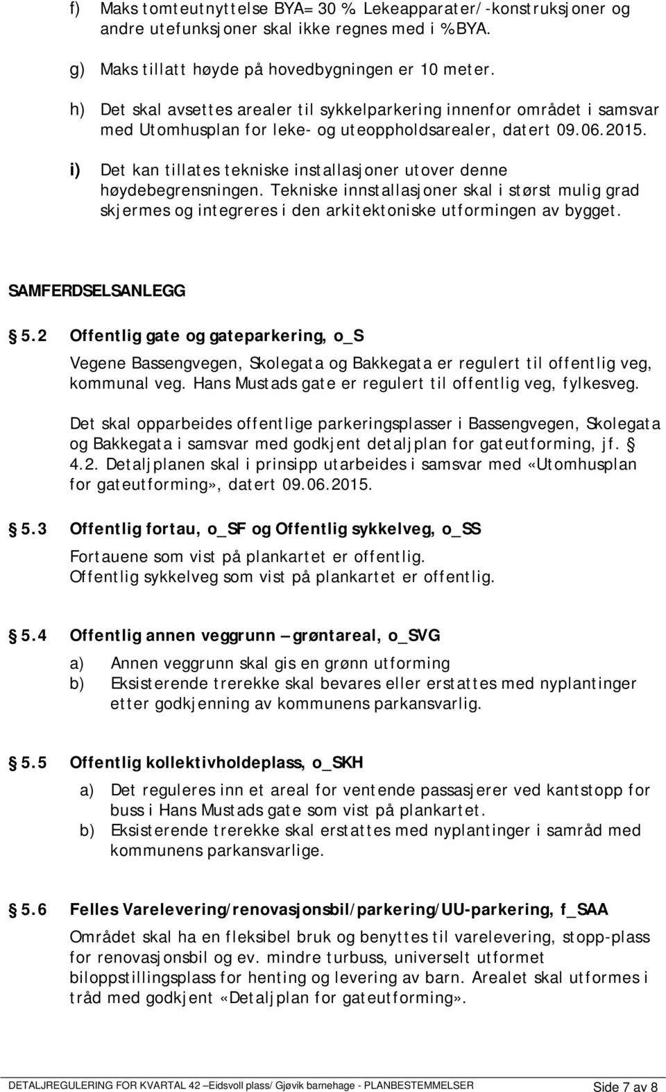 i) Det kan tillates tekniske installasjoner utover denne høydebegrensningen. Tekniske innstallasjoner skal i størst mulig grad skjermes og integreres i den arkitektoniske utformingen av bygget.