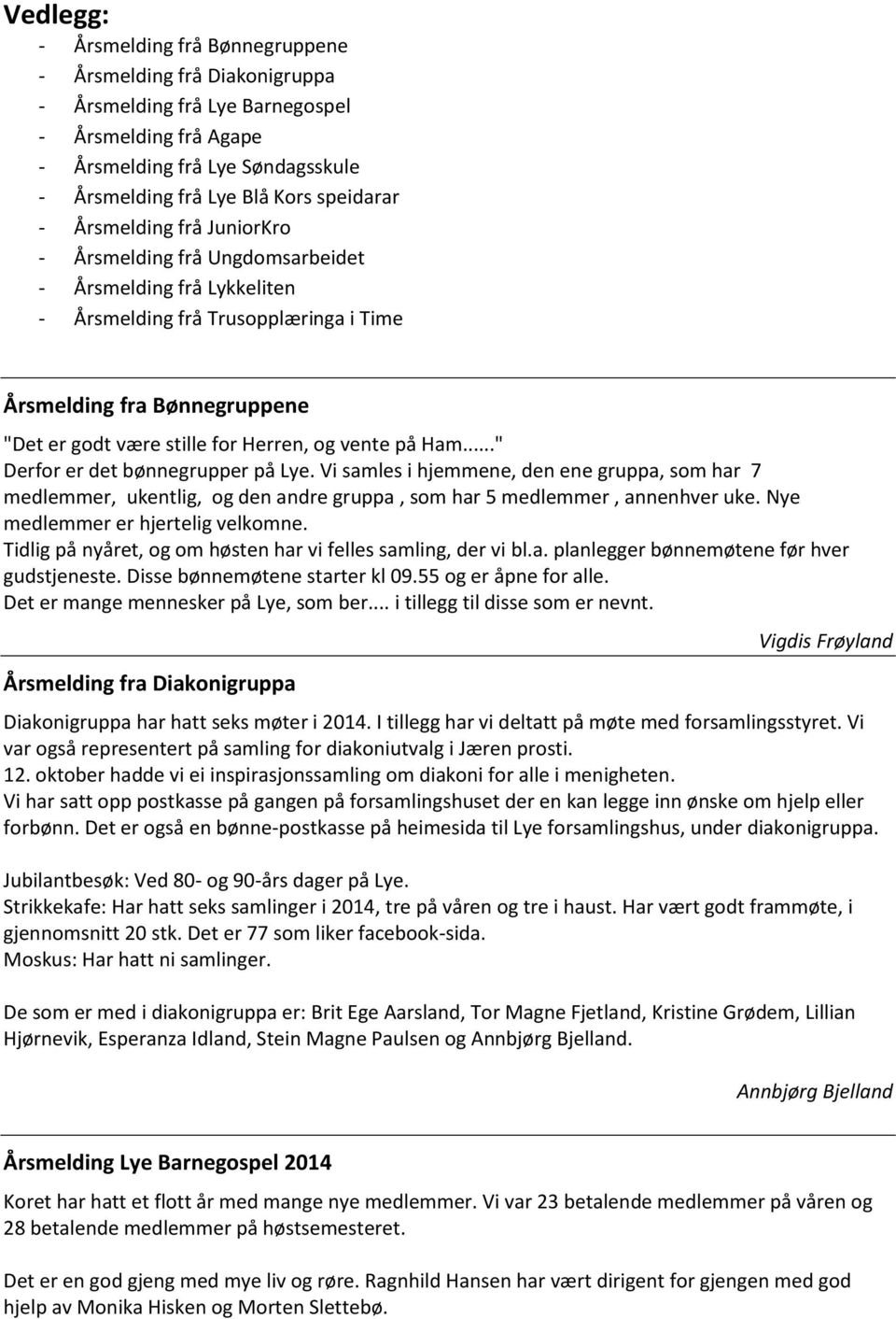 Herren, og vente på Ham..." Derfor er det bønnegrupper på Lye. Vi samles i hjemmene, den ene gruppa, som har 7 medlemmer, ukentlig, og den andre gruppa, som har 5 medlemmer, annenhver uke.