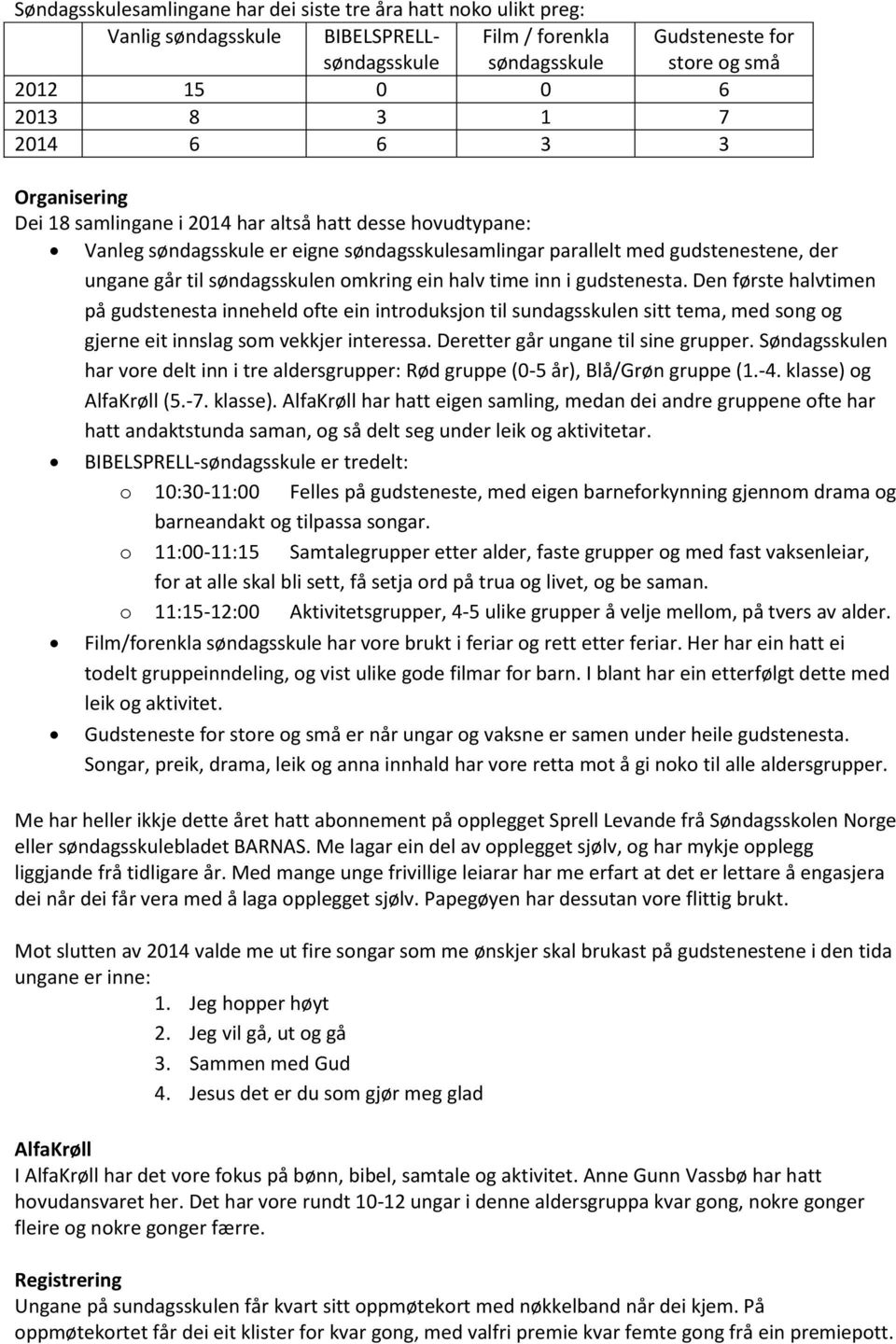 omkring ein halv time inn i gudstenesta. Den første halvtimen på gudstenesta inneheld ofte ein introduksjon til sundagsskulen sitt tema, med song og gjerne eit innslag som vekkjer interessa.