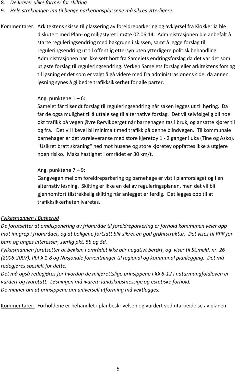 Administrasjonen ble anbefalt å starte reguleringsendring med bakgrunn i skissen, samt å legge forslag til reguleringsendring ut til offentlig ettersyn uten ytterligere politisk behandling.