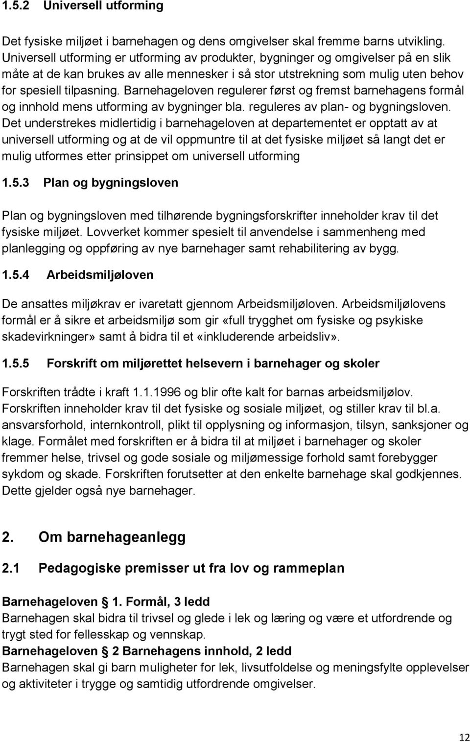 Barnehageloven regulerer først og fremst barnehagens formål og innhold mens utforming av bygninger bla. reguleres av plan- og bygningsloven.