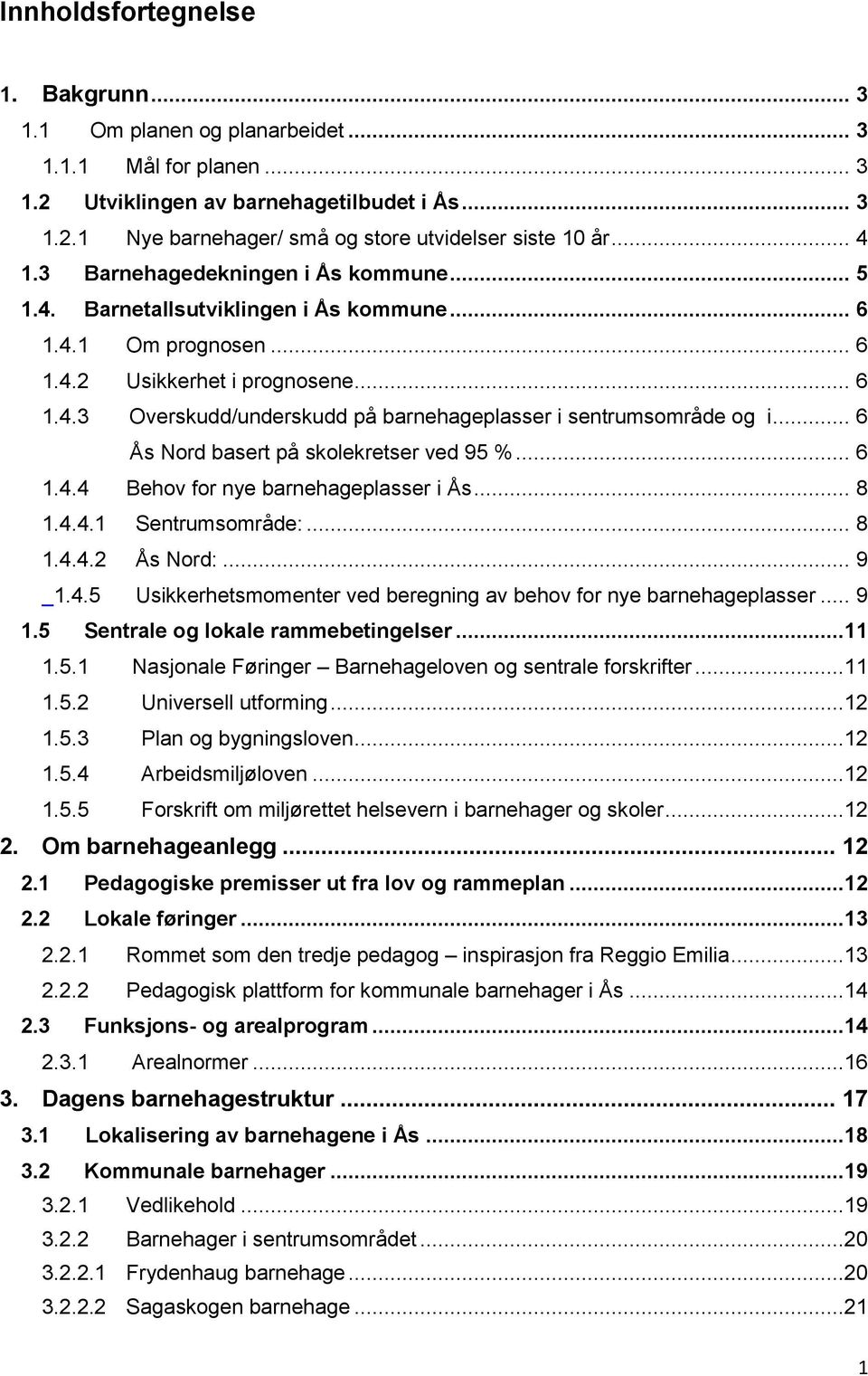 .. 6 Ås Nord basert på skolekretser ved 95 %... 6 1.4.4 Behov for nye barnehageplasser i Ås... 8 1.4.4.1 Sentrumsområde:... 8 1.4.4.2 Ås Nord:... 9 1.4.5 Usikkerhetsmomenter ved beregning av behov for nye barnehageplasser.