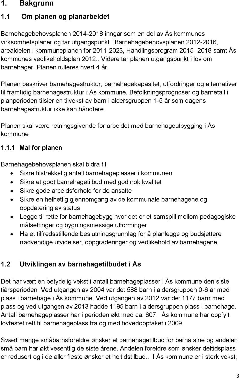 2011-2023, Handlingsprogram 2015-2018 samt Ås kommunes vedlikeholdsplan 2012.. Videre tar planen utgangspunkt i lov om barnehager. Planen rulleres hvert 4 år.