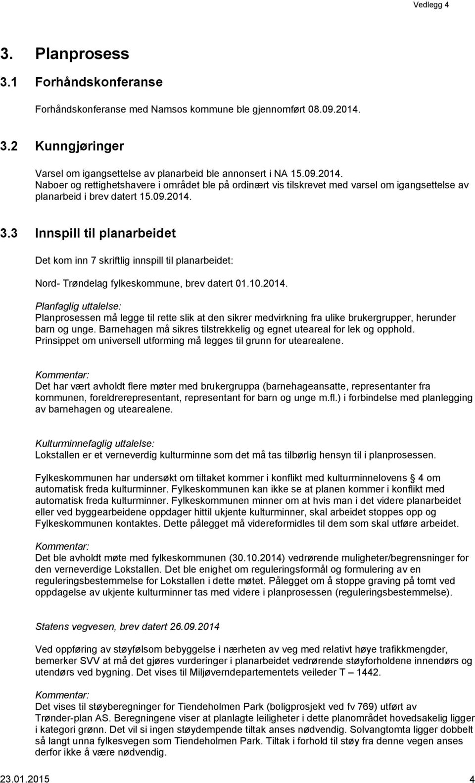 Naboer og rettighetshavere i området ble på ordinært vis tilskrevet med varsel om igangsettelse av planarbeid i brev datert 15.09.2014. 3.