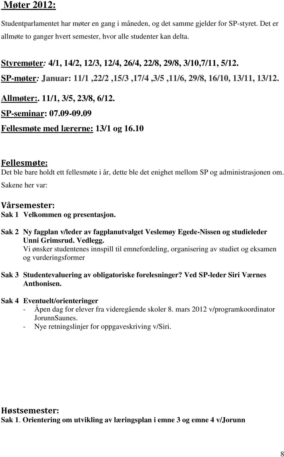 09 Fellesmøte med lærerne: 13/1 og 16.10 Fellesmøte: Det ble bare holdt ett fellesmøte i år, dette ble det enighet mellom SP og administrasjonen om.