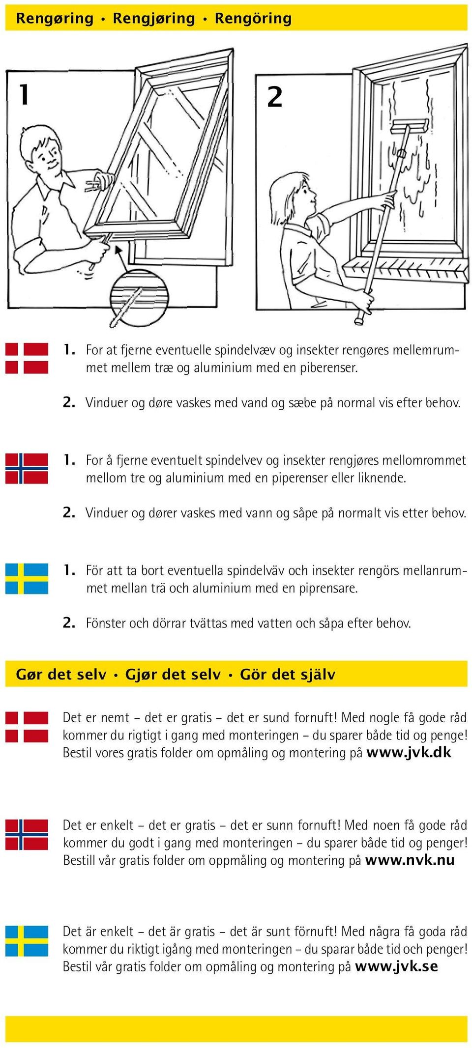 Vinduer og dører vaskes med vann og såpe på normalt vis etter behov. 1. För att ta bort eventuella spindelväv och insekter rengörs mellanrummet mellan trä och aluminium med en piprensare. 2.