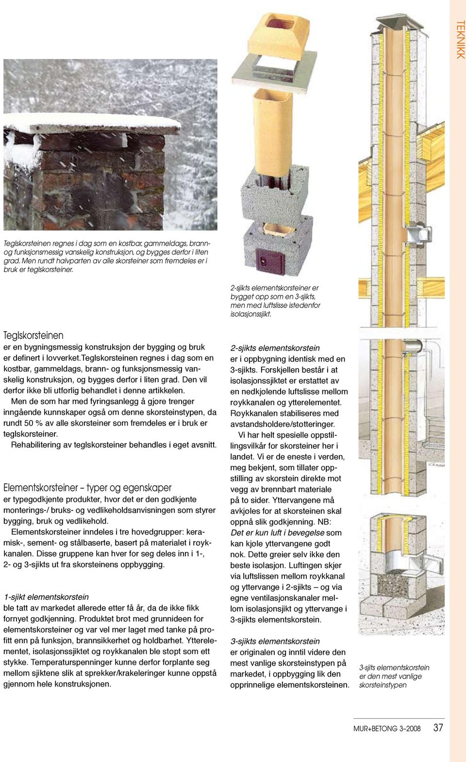 teglskorsteinen regnes i dag som en kostbar, gammeldags, brann- og funksjonsmessig vanskelig konstruksjon, og bygges derfor i liten grad. Den vil derfor ikke bli utførlig behandlet i denne artikkelen.