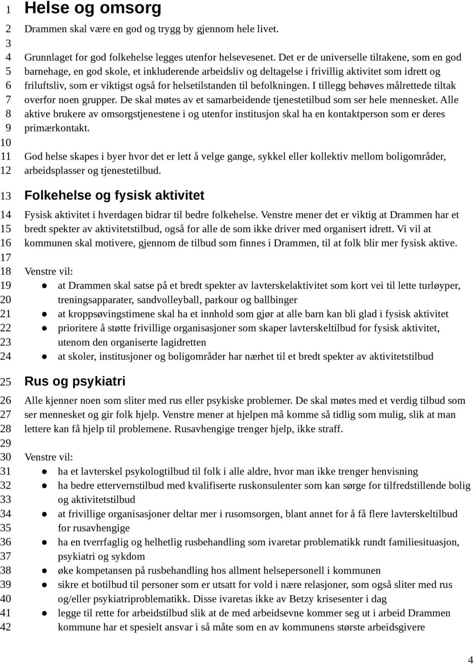 til befolkningen. I tillegg behøves målrettede tiltak overfor noen grupper. De skal møtes av et samarbeidende tjenestetilbud som ser hele mennesket.