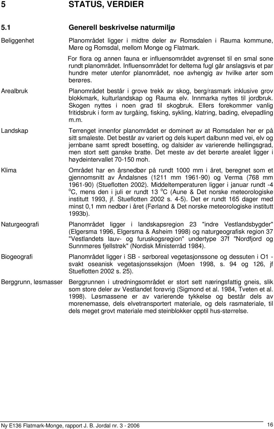 For flora og annen fauna er influensområdet avgrenset til en smal sone rundt planområdet.