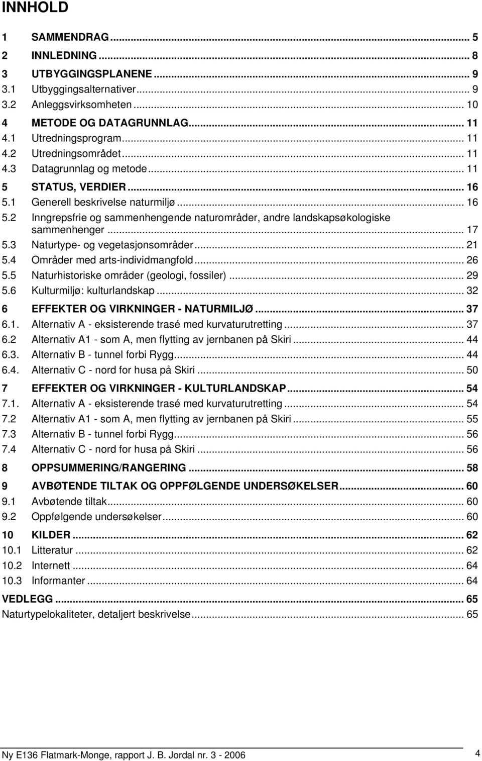 3 Naturtype- og vegetasjonsområder... 21 5.4 Områder med arts-individmangfold... 26 5.5 Naturhistoriske områder (geologi, fossiler)... 29 5.6 Kulturmiljø: kulturlandskap.