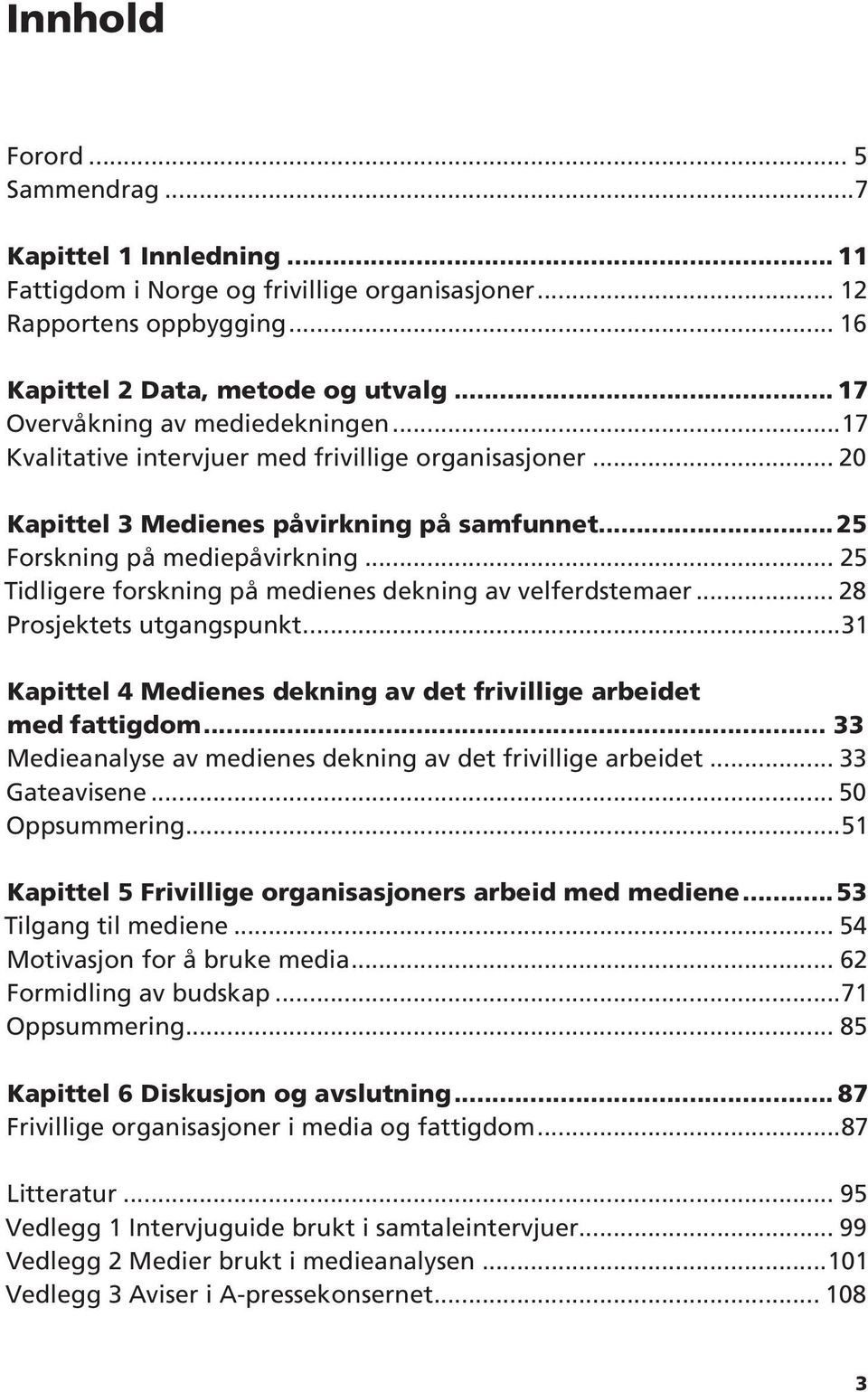 .. 25 Tidligere forskning på medienes dekning av velferdstemaer... 28 Prosjektets utgangspunkt...31 Kapittel 4 Medienes dekning av det frivillige arbeidet med fattigdom.