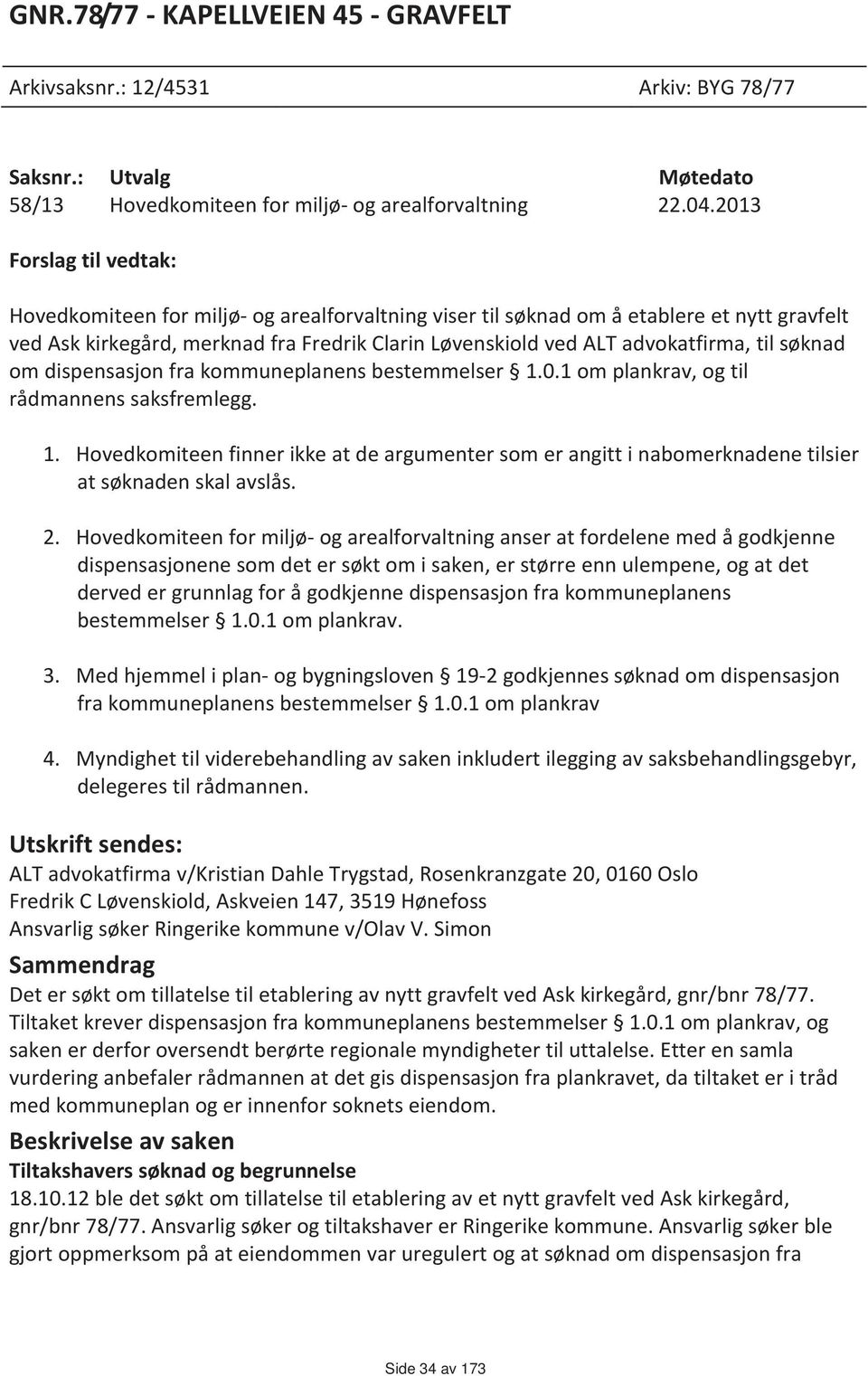 til søknad om dispensasjon fra kommuneplanens bestemmelser 1.0.1 om plankrav, og til rådmannens saksfremlegg. 1. Hovedkomiteen finner ikke at de argumenter som er angitt i nabomerknadene tilsier at søknaden skal avslås.