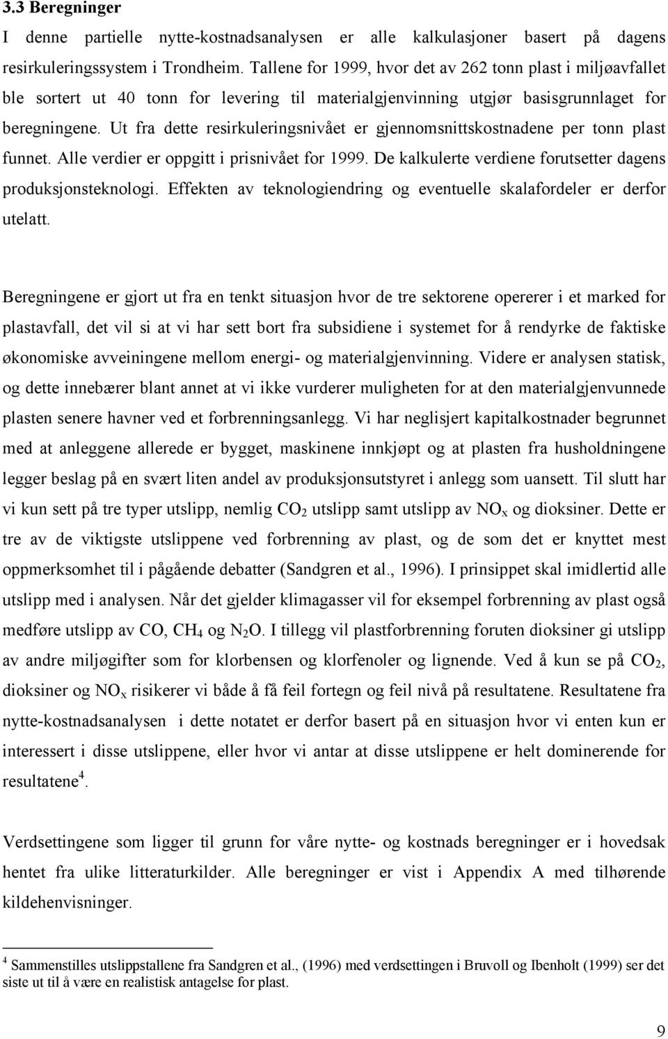 Ut fra dette resirkuleringsnivået er gjennomsnittskostnadene per tonn plast funnet. Alle verdier er oppgitt i prisnivået for 1999. De kalkulerte verdiene forutsetter dagens produksjonsteknologi.