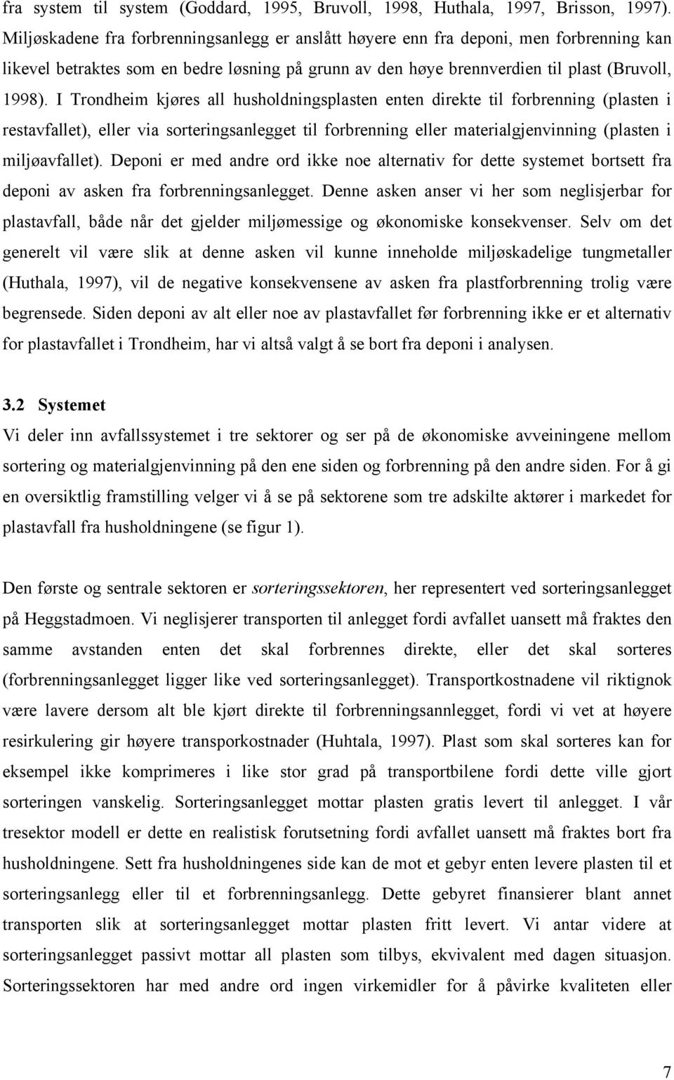 I Trondheim kjøres all husholdningsplasten enten direkte til forbrenning (plasten i restavfallet), eller via sorteringsanlegget til forbrenning eller materialgjenvinning (plasten i miljøavfallet).