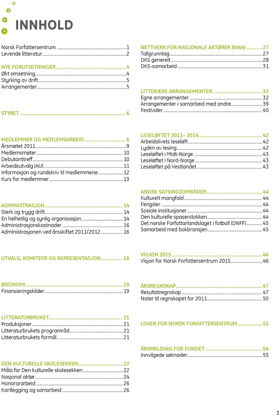 .. 8 Årsmøtet 2011...9 Medlemsmøter...10 Debutanttreff...10 Arbeidsutvalg (AU)...11 Informasjon og rundskriv til medlemmene...12 Kurs for medlemmer...13 ADMINISTRASJON...14 Sterk og trygg drift.