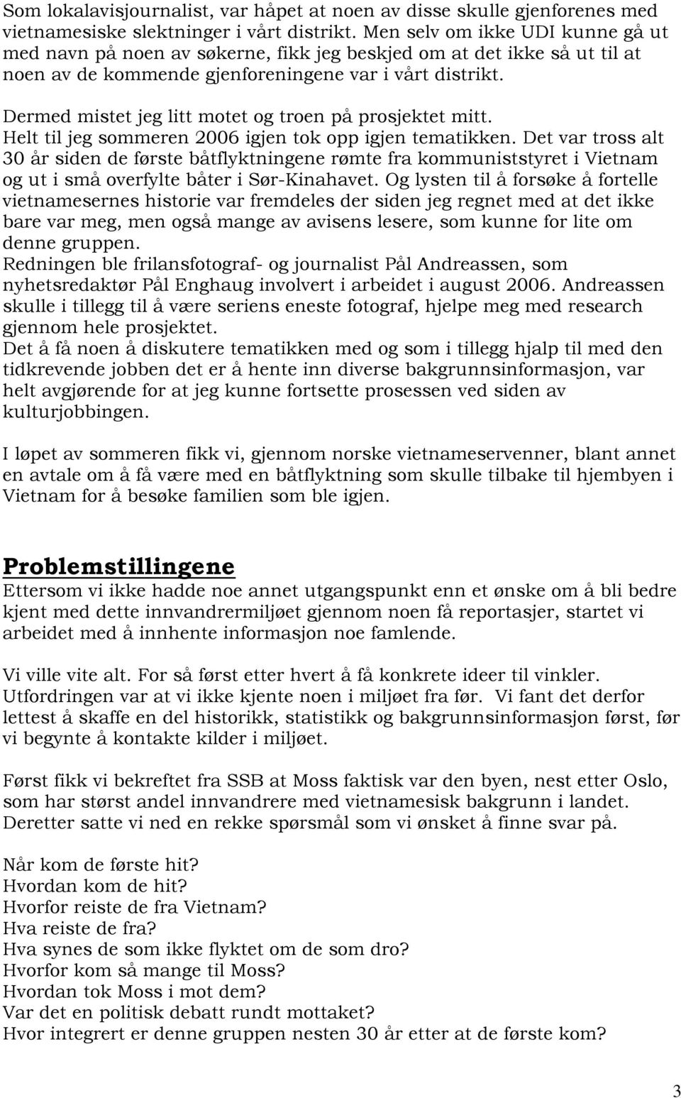 Dermed mistet jeg litt motet og troen på prosjektet mitt. Helt til jeg sommeren 2006 igjen tok opp igjen tematikken.