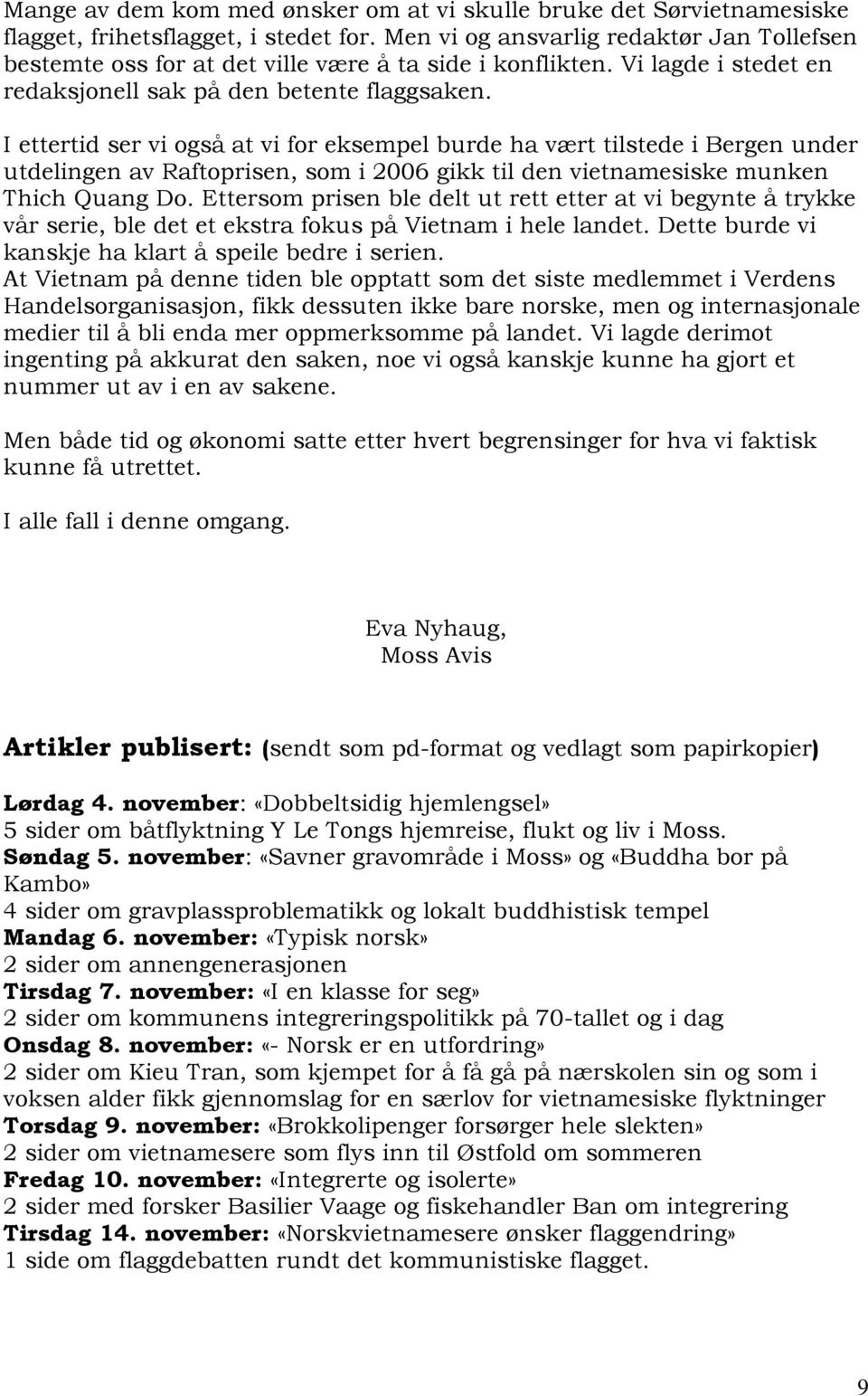 I ettertid ser vi også at vi for eksempel burde ha vært tilstede i Bergen under utdelingen av Raftoprisen, som i 2006 gikk til den vietnamesiske munken Thich Quang Do.