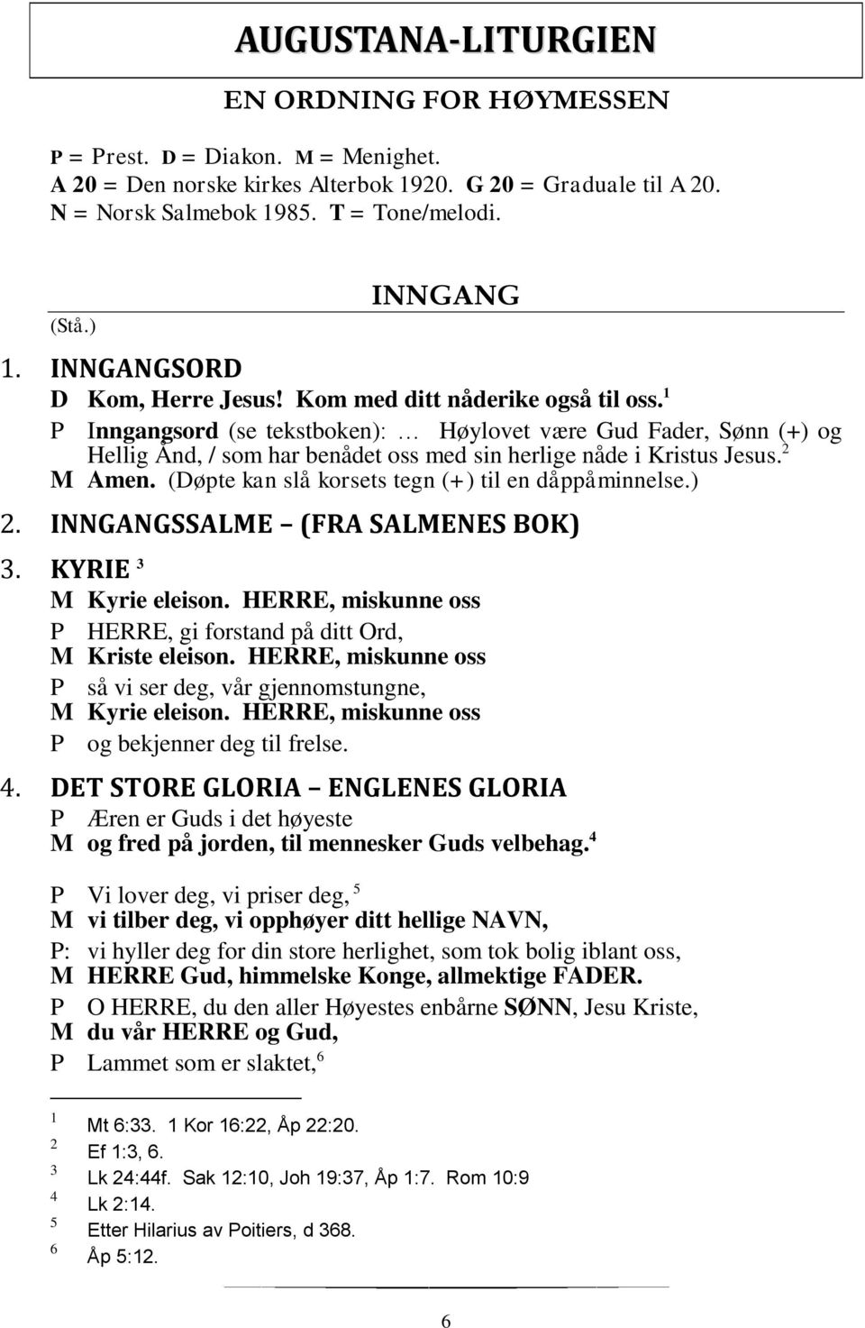 1 P Inngangsord (se tekstboken): Høylovet være Gud Fader, Sønn (+) og Hellig Ånd, / som har benådet oss med sin herlige nåde i Kristus Jesus. 2 M Amen.