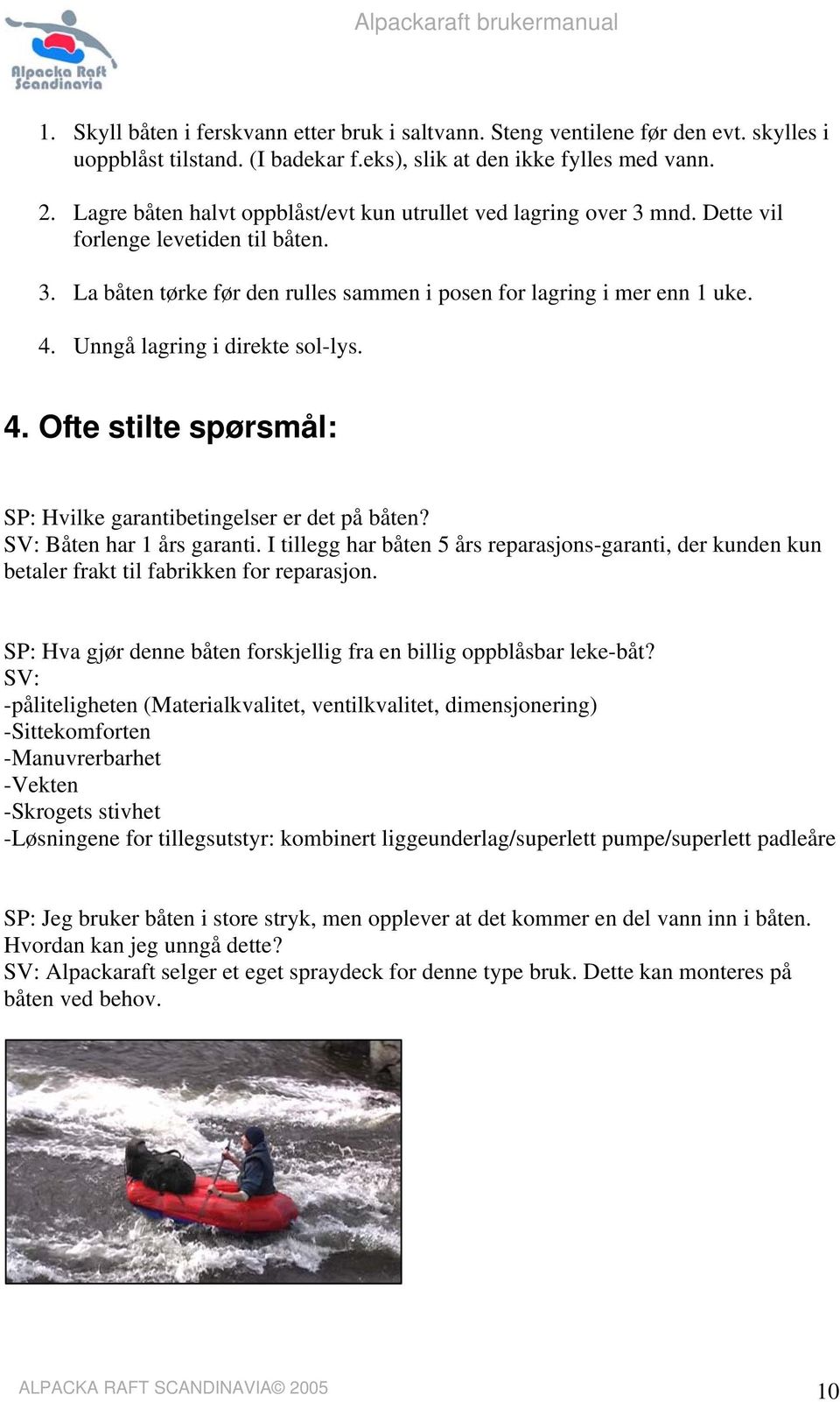 Unngå lagring i direkte sol-lys. 4. Ofte stilte spørsmål: SP: Hvilke garantibetingelser er det på båten? SV: Båten har 1 års garanti.