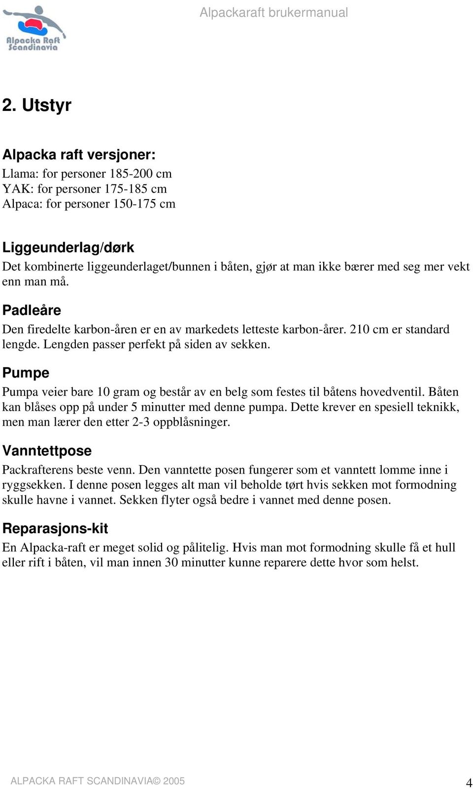 Pumpe Pumpa veier bare 10 gram og består av en belg som festes til båtens hovedventil. Båten kan blåses opp på under 5 minutter med denne pumpa.