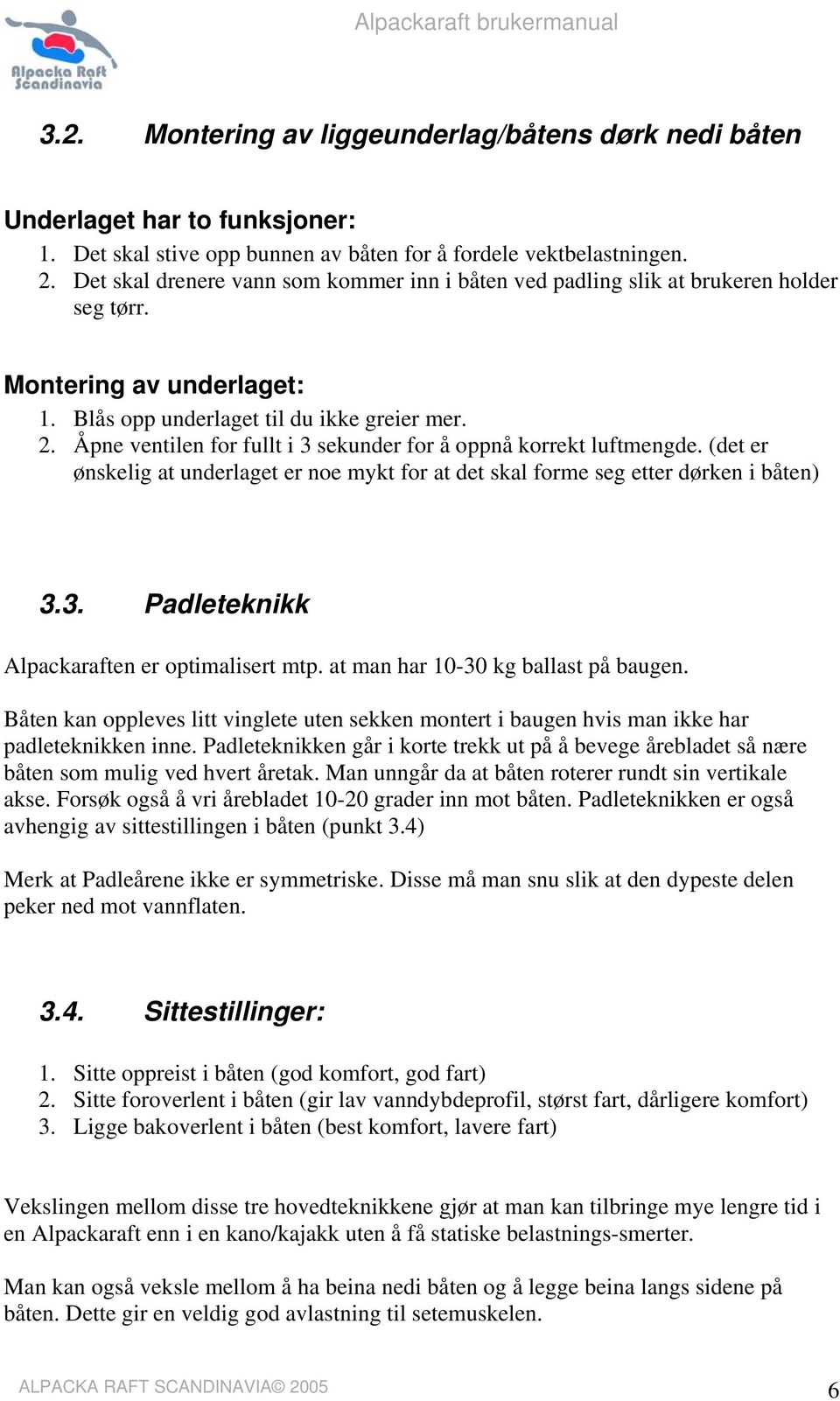 Åpne ventilen for fullt i 3 sekunder for å oppnå korrekt luftmengde. (det er ønskelig at underlaget er noe mykt for at det skal forme seg etter dørken i båten) 3.3. Padleteknikk Alpackaraften er optimalisert mtp.