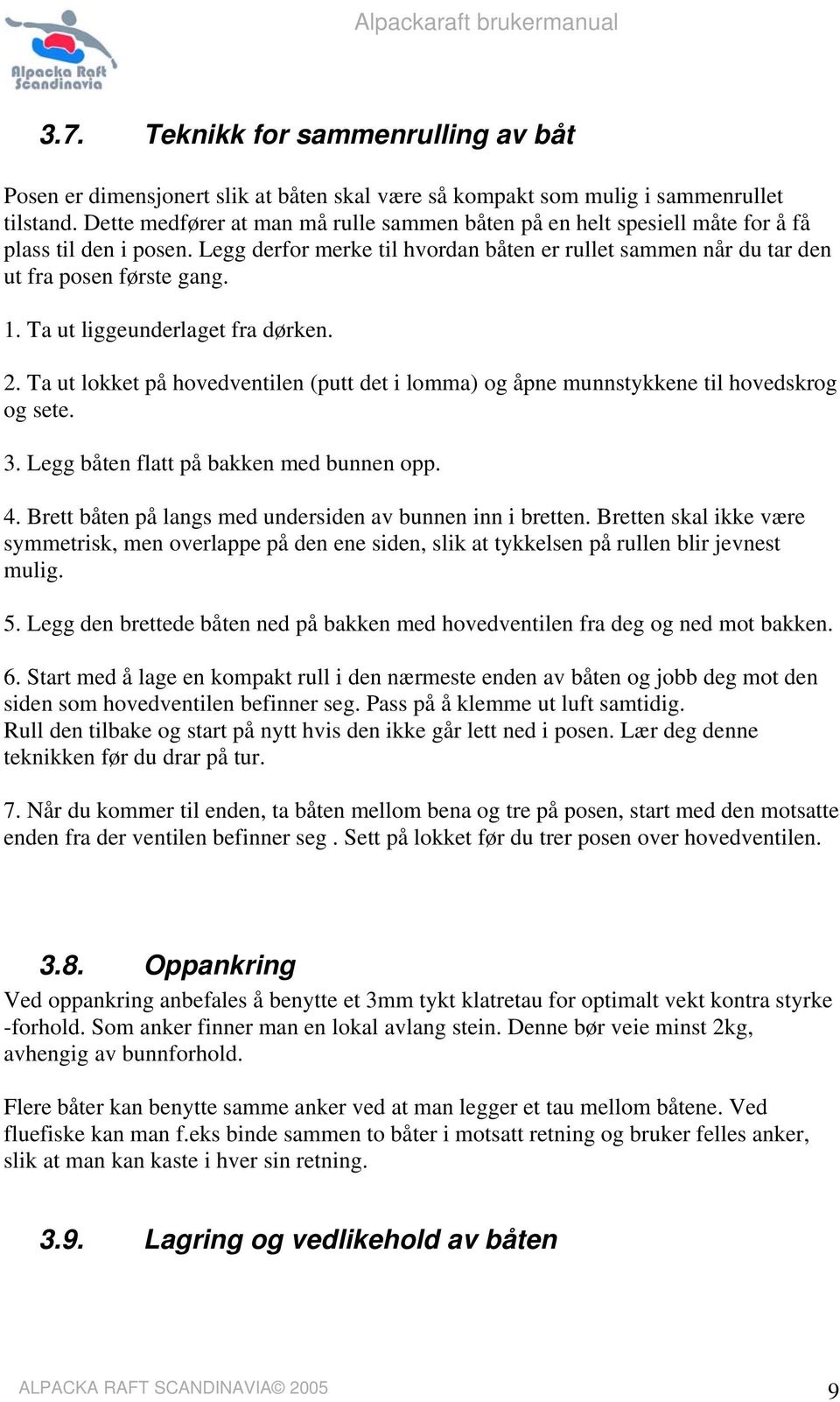 Ta ut liggeunderlaget fra dørken. 2. Ta ut lokket på hovedventilen (putt det i lomma) og åpne munnstykkene til hovedskrog og sete. 3. Legg båten flatt på bakken med bunnen opp. 4.