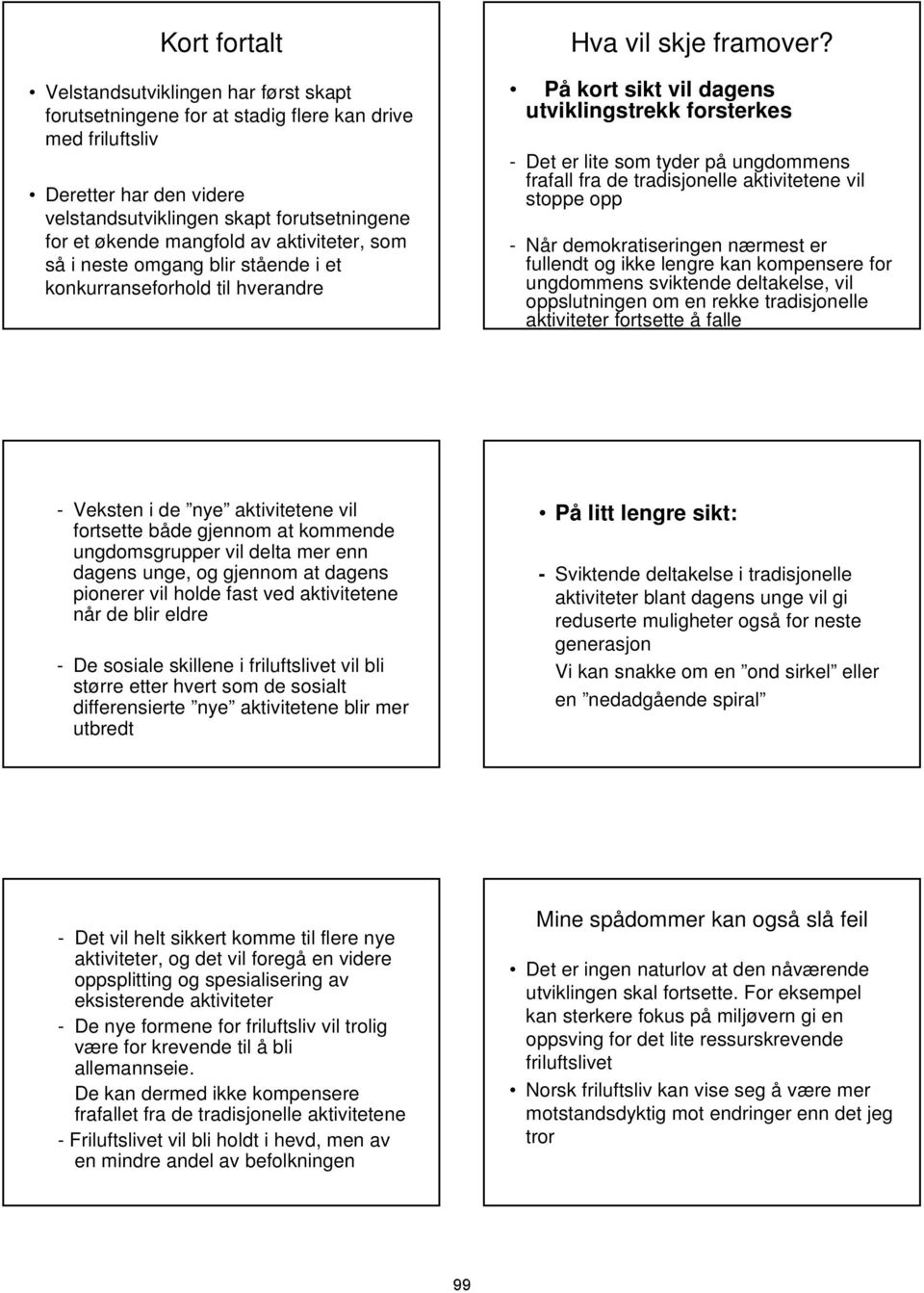 På kort sikt vil dagens utviklingstrekk forsterkes - Det er lite som tyder på ungdommens frafall fra de tradisjonelle aktivitetene vil stoppe opp - Når demokratiseringen nærmest er fullendt og ikke